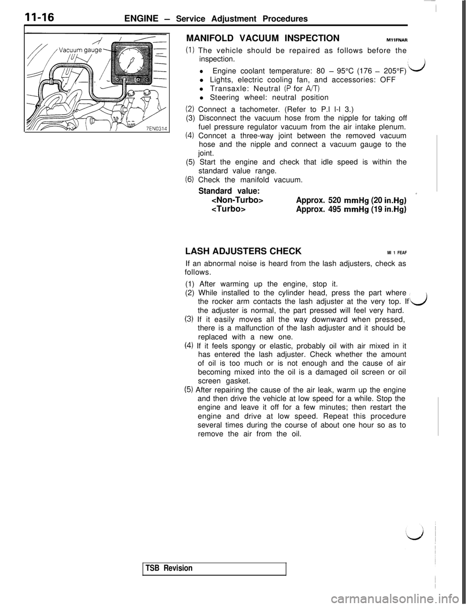 MITSUBISHI 3000GT 1991  Service Manual 11-16ENGINE - Service Adjustment Procedures
MANIFOLD VACUUM INSPECTION
MllFNAR
(1) The vehicle should be repaired as follows before the
inspection.
lEngine coolant temperature: 80 - 95°C (176 - 205°