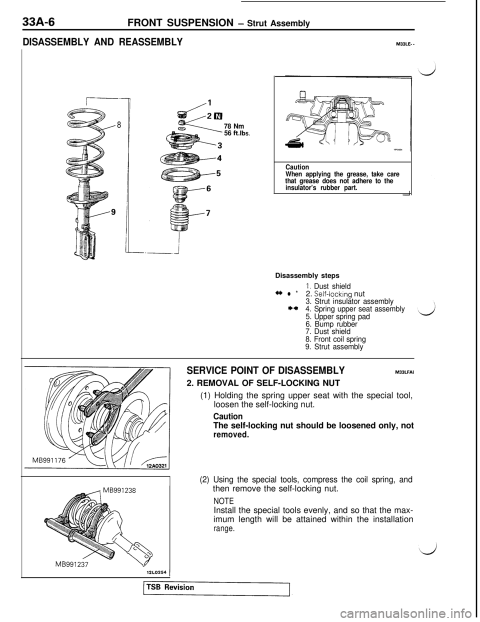 MITSUBISHI 3000GT 1991 Service Manual 33A-6
FRONT SUSPENSION - Strut Assembly
DISASSEMBLY AND REASSEMBLYM33LE. -
r----
878 Nm
56 ftlbs.
Caution
When applying the grease, take care
that grease does not adhere to the
insulator’s rubber pa MITSUBISHI 3000GT 1991 Service Manual 33A-6
FRONT SUSPENSION - Strut Assembly
DISASSEMBLY AND REASSEMBLYM33LE. -
r----
878 Nm
56 ftlbs.
Caution
When applying the grease, take care
that grease does not adhere to the
insulator’s rubber pa