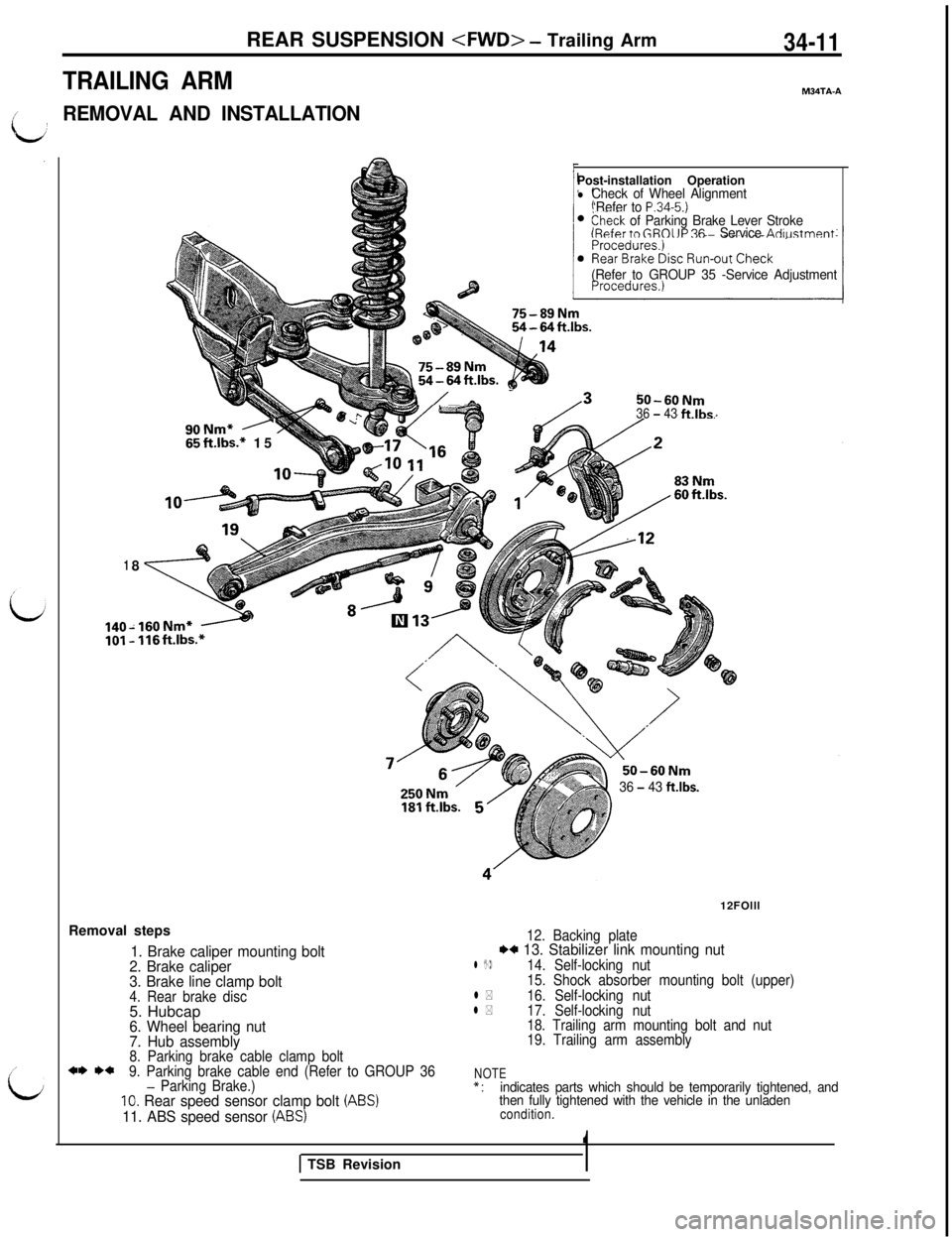 MITSUBISHI 3000GT 1991 Service Manual REAR SUSPENSION <FWD> - Trailing Arm34-11
TRAILING ARMM34TA-A
t’REMOVAL AND INSTALLATION
,’
i;
18
90Nm* A65ft.lbs.* 15Post-installation Operation
lCheck of Wheel Alignment
‘Refer to P.34-5.)>hec MITSUBISHI 3000GT 1991 Service Manual REAR SUSPENSION <FWD> - Trailing Arm34-11
TRAILING ARMM34TA-A
t’REMOVAL AND INSTALLATION
,’
i;
18
90Nm* A65ft.lbs.* 15Post-installation Operation
lCheck of Wheel Alignment
‘Refer to P.34-5.)>hec