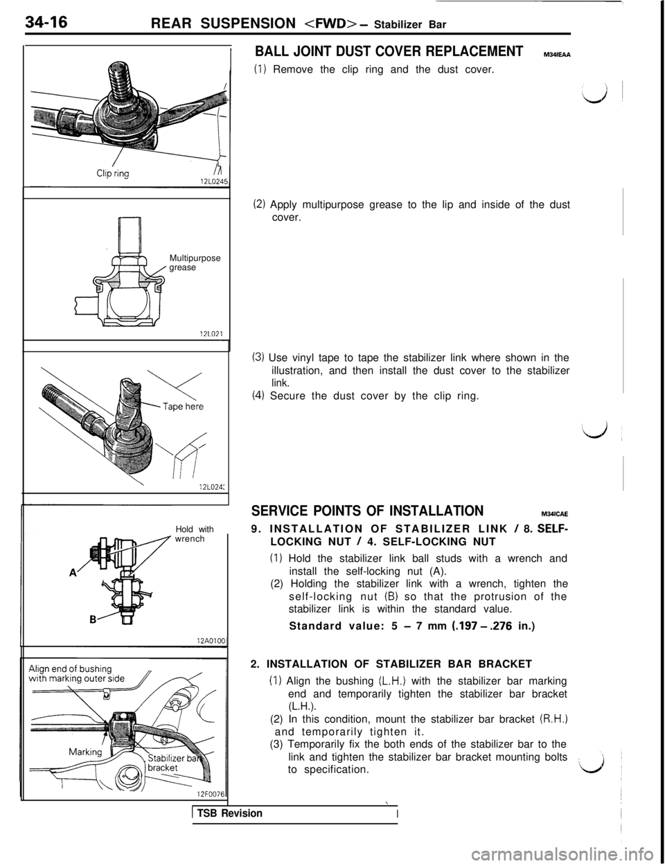 MITSUBISHI 3000GT 1991 Service Manual 34-16
REAR SUSPENSION <FWD> - Stabilizer Bar
CGrinafiMultipurpose
grease
12LO21-
\12LO24:Hold with
wrench
BALL JOINT DUST COVER REPLACEMENTMWEAA
(1) Remove the clip ring and the dust cover.
(2) Apply MITSUBISHI 3000GT 1991 Service Manual 34-16
REAR SUSPENSION <FWD> - Stabilizer Bar
CGrinafiMultipurpose
grease
12LO21-
\12LO24:Hold with
wrench
BALL JOINT DUST COVER REPLACEMENTMWEAA
(1) Remove the clip ring and the dust cover.
(2) Apply