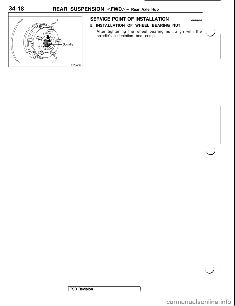 MITSUBISHI 3000GT 1991 Service Manual 34-18
REAR SUSPENSION <FWD> - Rear Axle Hub
Spindle
_’ ,14NOOOt
SERVICE POINT OF INSTALLATIONM34MDAG5. INSTALLATION OF WHEEL BEARING NUT
After tightening the wheel bearing nut, align with the
spindl MITSUBISHI 3000GT 1991 Service Manual 34-18
REAR SUSPENSION <FWD> - Rear Axle Hub
Spindle
_’ ,14NOOOt
SERVICE POINT OF INSTALLATIONM34MDAG5. INSTALLATION OF WHEEL BEARING NUT
After tightening the wheel bearing nut, align with the
spindl