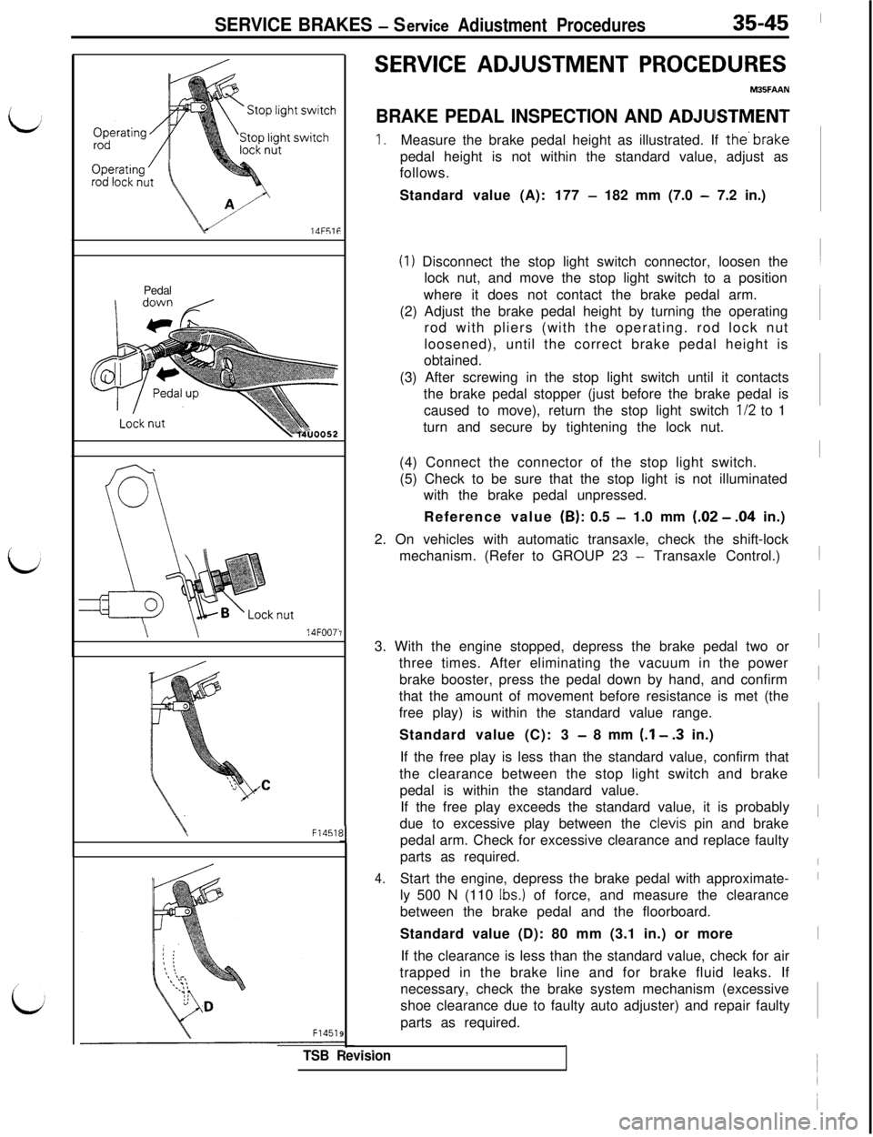 MITSUBISHI 3000GT 1991  Service Manual SERVICE BRAKES - Set-vice Adiustment Procedures35-45lUF51F
Pedal
7\ \!4FOO7.
F14511
F14519
TSB Revision-_.1
SERVICE ADJUSTMENT PROCEDURES
BRAKE PEDAL INSPECTION AND ADJUSTMENT
1.Measure the brake peda
