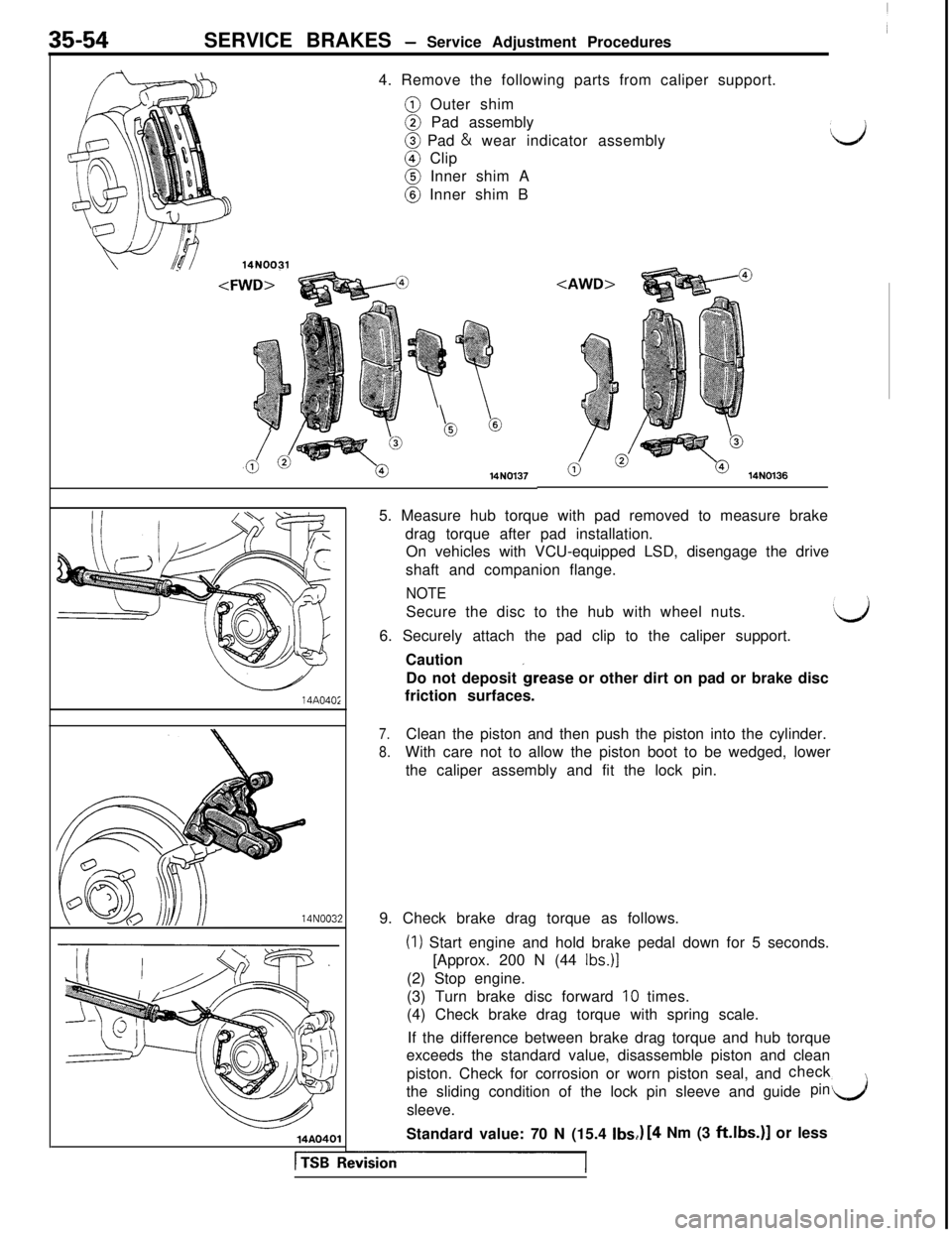 MITSUBISHI 3000GT 1991  Service Manual SERVICE BRAKES - Service Adjustment Procedures
4. Remove the following parts from caliper support.@ Outer shim@ Pad assembly@ Pad & wear indicator assembly@ Clip@ Inner shim A@ Inner shim B
d
14N0031
