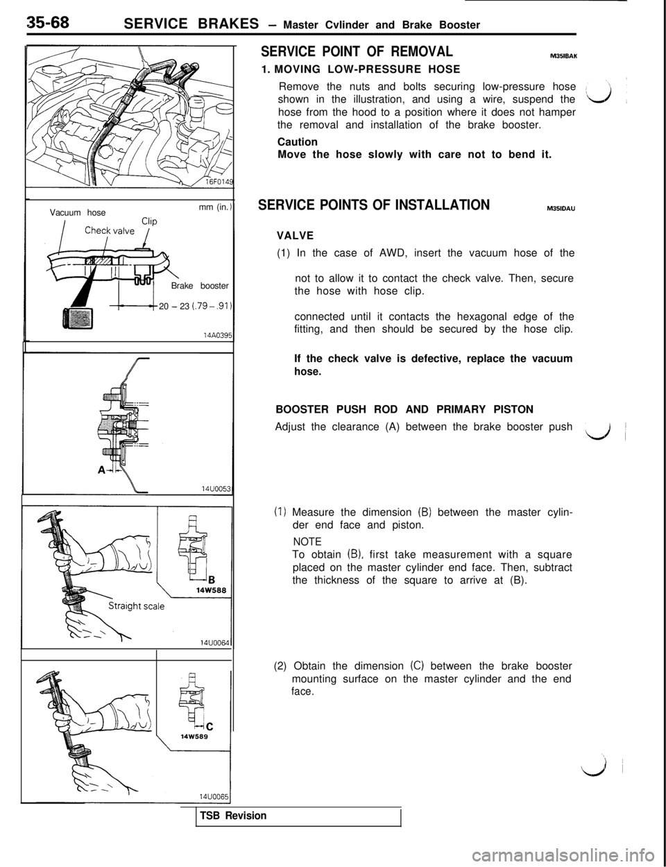 MITSUBISHI 3000GT 1991  Service Manual 35-68
SERVICE BRAKES - Master Cvlinder and Brake Booster
Vacuum hosemm (in.
Brake booster
20 
- 23 t.79 - .9114A039i
SERVICE POINT OF REMOVALM35lBAK1. MOVING LOW-PRESSURE HOSE
Remove the nuts and bolt