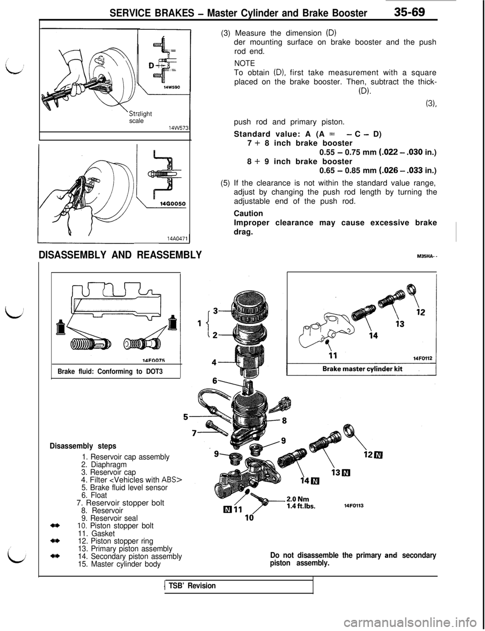 MITSUBISHI 3000GT 1991 Service Manual SERVICE BRAKES - Master Cylinder and Brake Booster35-69light
scale14AO471
DISASSEMBLY AND REASSEMBLY
Brake fluid: Conforming to DOT3
Disassembly steps
1. Reservoir cap assembly
2. Diaphragm
3. Reservo MITSUBISHI 3000GT 1991 Service Manual SERVICE BRAKES - Master Cylinder and Brake Booster35-69light
scale14AO471
DISASSEMBLY AND REASSEMBLY
Brake fluid: Conforming to DOT3
Disassembly steps
1. Reservoir cap assembly
2. Diaphragm
3. Reservo