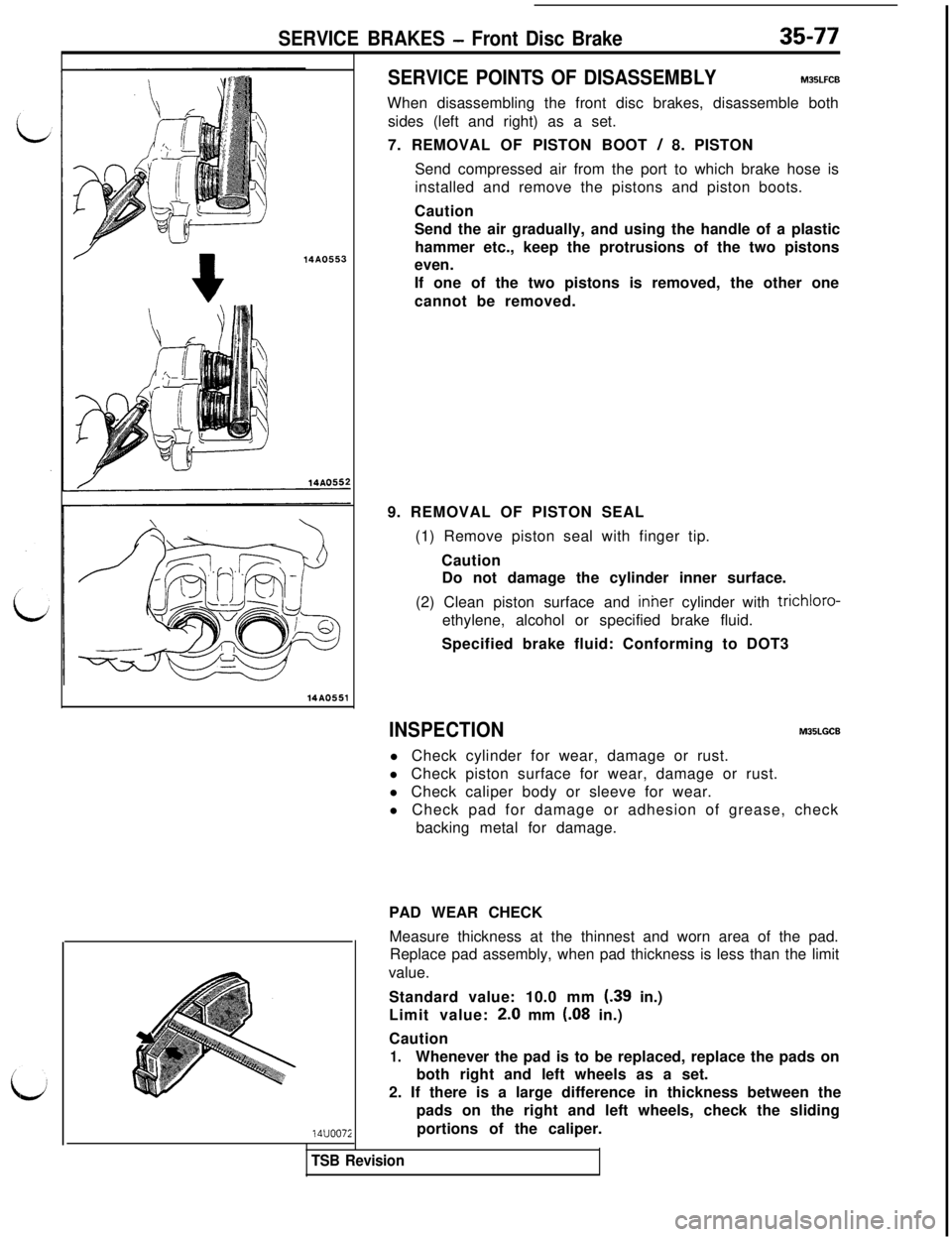 MITSUBISHI 3000GT 1991 Service Manual SERVICE BRAKES - Front Disc Brake35-77
14AO553
14AO55114uoo7i
SERVICE POINTS OF DISASSEMBLYM35LFCB
When disassembling the front disc brakes, disassemble both
sides (left and right) as a set.
7. REMOVA MITSUBISHI 3000GT 1991 Service Manual SERVICE BRAKES - Front Disc Brake35-77
14AO553
14AO55114uoo7i
SERVICE POINTS OF DISASSEMBLYM35LFCB
When disassembling the front disc brakes, disassemble both
sides (left and right) as a set.
7. REMOVA