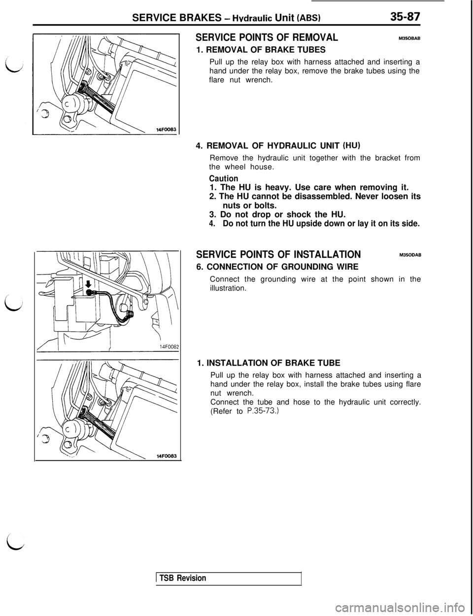 MITSUBISHI 3000GT 1991 Service Manual SERVICE BRAKES - Hvdraulic Unit (ABS)35-87
14FOO8:
SERVICE POINTS OF REMOVALM350BAB1. REMOVAL OF BRAKE TUBES
Pull up the relay box with harness attached and inserting a
hand under the relay box, remov MITSUBISHI 3000GT 1991 Service Manual SERVICE BRAKES - Hvdraulic Unit (ABS)35-87
14FOO8:
SERVICE POINTS OF REMOVALM350BAB1. REMOVAL OF BRAKE TUBES
Pull up the relay box with harness attached and inserting a
hand under the relay box, remov