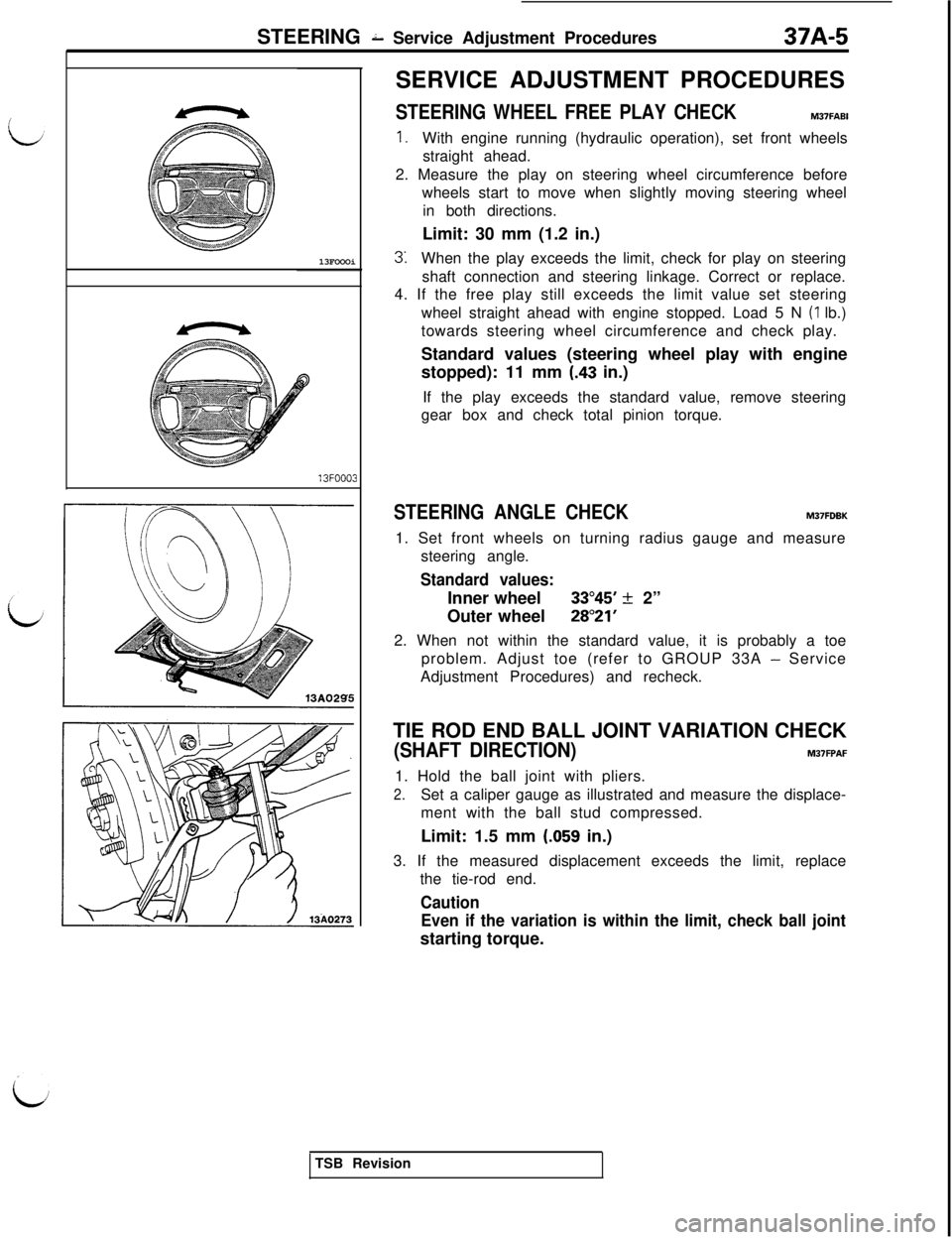 MITSUBISHI 3000GT 1991 Owners Manual STEERING 2 Service Adjustment Procedures37A-5
13FOOOi13FOOO3SERVICE ADJUSTMENT PROCEDURES
STEERING WHEEL FREE PLAY CHECKM37FABI
1.With engine running (hydraulic operation), set front wheels
straight a