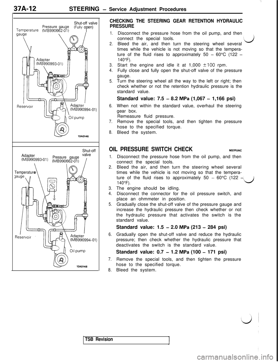 MITSUBISHI 3000GT 1991 Service Manual 37A-12STEERING - Service Adjustment Procedures
Shut-off valvePressure gaugeTemperature (MB990662-01)(Fully open)I
13AO146
-01)
Shut-off
Adapter
Pressure gaugevalve
(MB990993-01)(MB990662-01) /
\Temper MITSUBISHI 3000GT 1991 Service Manual 37A-12STEERING - Service Adjustment Procedures
Shut-off valvePressure gaugeTemperature (MB990662-01)(Fully open)I
13AO146
-01)
Shut-off
Adapter
Pressure gaugevalve
(MB990993-01)(MB990662-01) /
\Temper