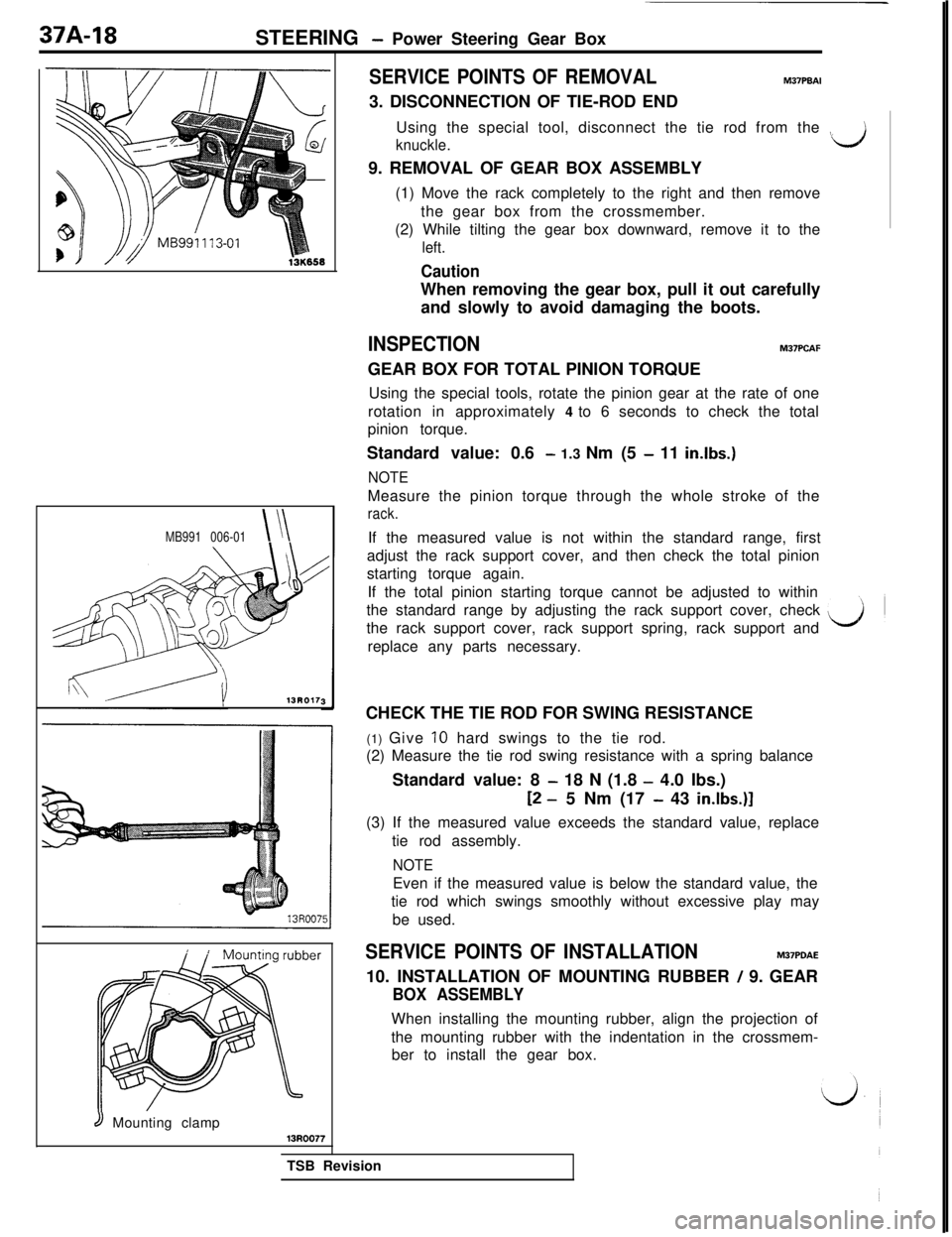 MITSUBISHI 3000GT 1991  Service Manual 37A-18
STEERING - Power Steering Gear Box
MB991 006-01\l\
13R017
8 Mounting clamp13R0077
SERVICE POINTS OF REMOVALM37PBAI3. DISCONNECTION OF TIE-ROD END
Using the special tool, disconnect the tie rod 