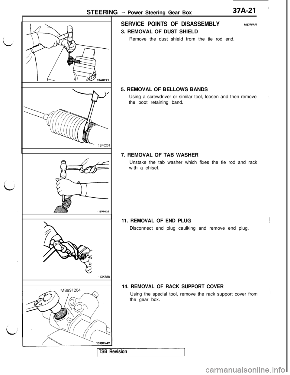 MITSUBISHI 3000GT 1991  Service Manual STEERING - Power Steering Gear Box37A-21 ~13K588
SERVICE POINTS OF DISASSEMBLYM37PFAN3. REMOVAL OF DUST SHIELD
Remove the dust shield from the tie rod end.
5. REMOVAL OF BELLOWS BANDS
Using a screwdr
