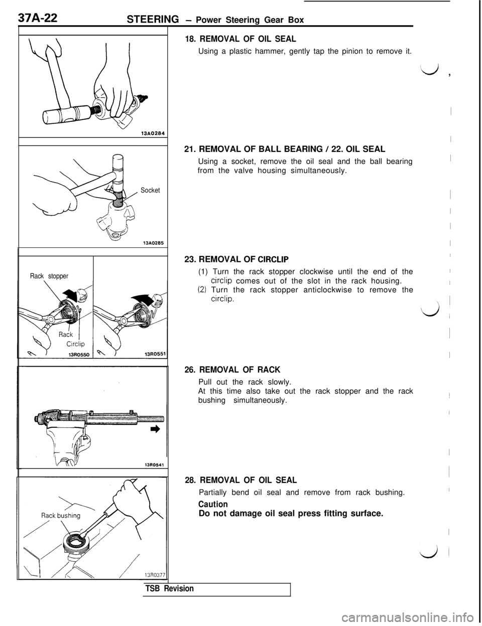 MITSUBISHI 3000GT 1991  Service Manual 37A-22
STEERING - Power Steering Gear Box13A0284
Socket
13A0285
\kdY13R0541
Rack stopper
18. REMOVAL OF OIL SEALUsing a plastic hammer, gently tap the pinion to remove it.
21. REMOVAL OF BALL BEARING 