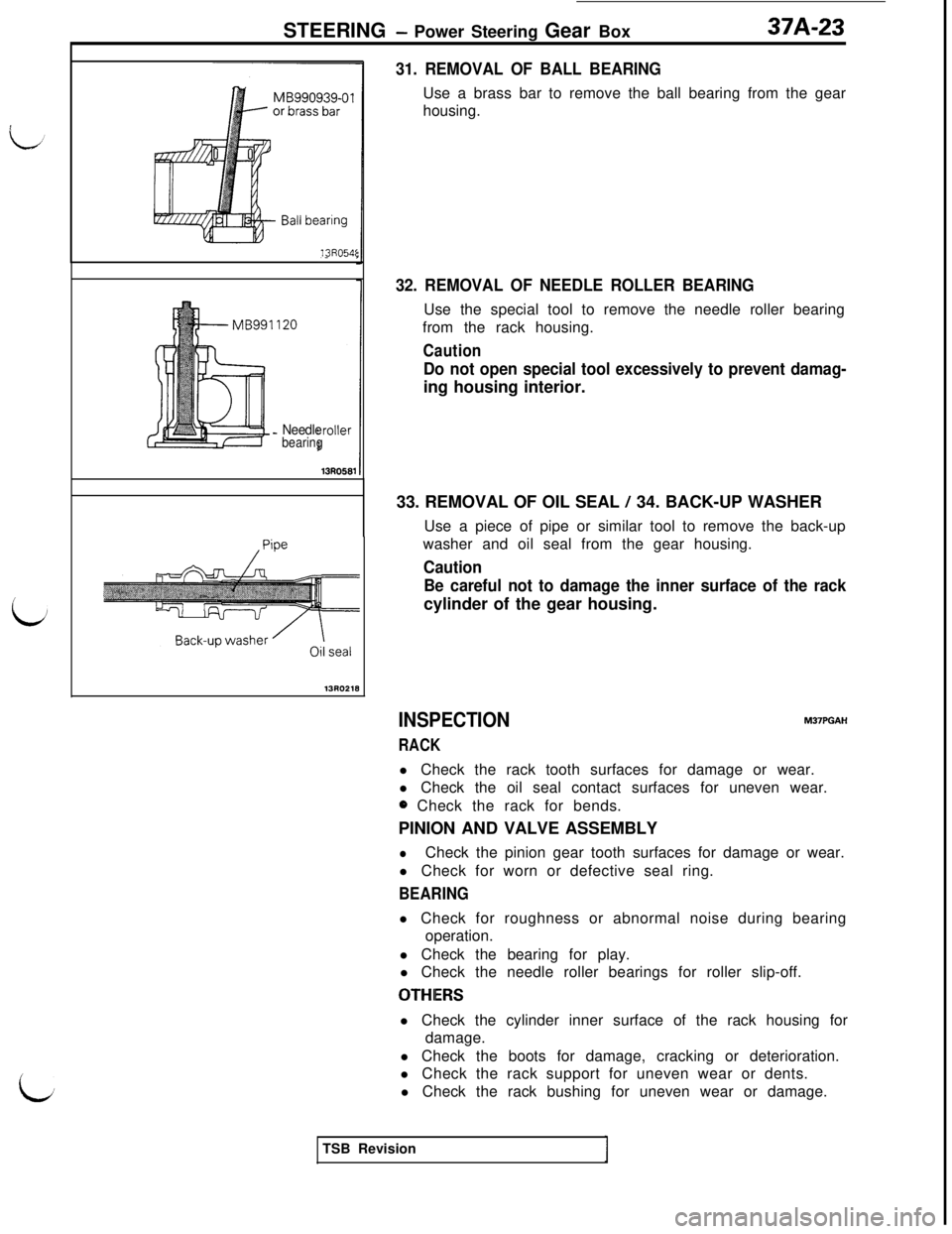 MITSUBISHI 3000GT 1991  Service Manual i
LSTEERING 
- Power Steering Gear Box37A-23
13R054f
_ Needlebearing
31. REMOVAL OF BALL BEARINGUse a brass bar to remove the ball bearing from the gear
housing.
32. REMOVAL OF NEEDLE ROLLER BEARINGUs