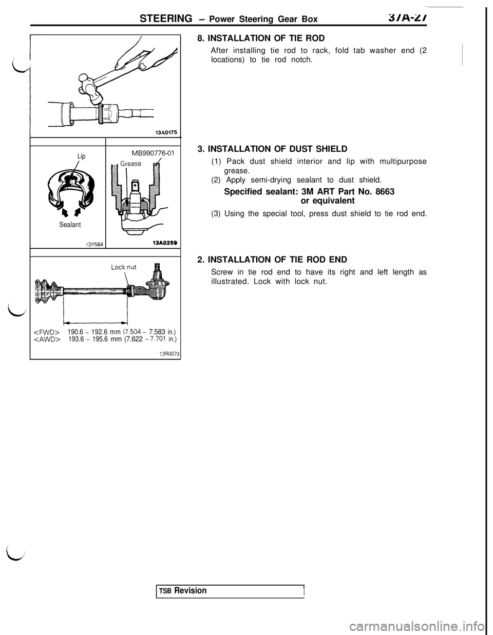 MITSUBISHI 3000GT 1991  Service Manual STEERING - Power Steering Gear Box3/A-Z/
13A0175
LipMB990776-01
Sealant
I3Y56413AO259<FWD>
190.6 -192.6mm(7:504 - 7.583in.)<AWD>193.6 -195.6mm(7.622 - 7.701in.)
13R007:38. INSTALLATION OF TIE ROD
Afte