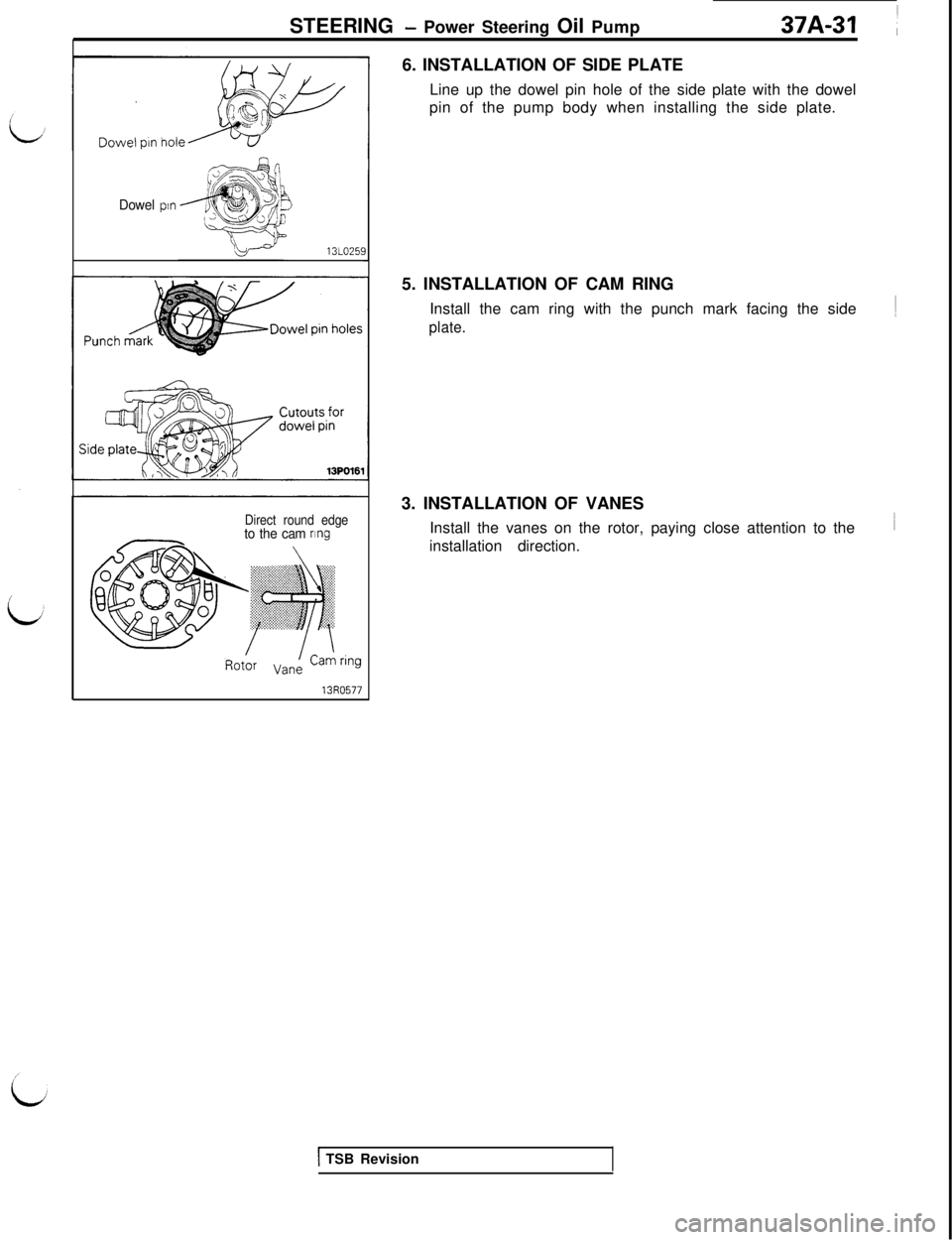 MITSUBISHI 3000GT 1991  Service Manual STEERING - Power Steering Oil Pump37A-31 1
Dowel pin
131025i
Direct round edgeto the cam nng6. INSTALLATION OF SIDE PLATE
Line up the dowel pin hole of the side plate with the dowel
pin of the pump bo