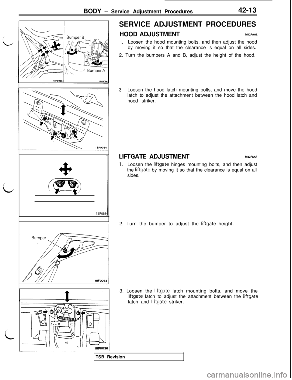 MITSUBISHI 3000GT 1991 Service Manual BODY - Service Adjustment Procedures42-13
SERVICE ADJUSTMENT PROCEDURES
HOOD ADJUSTMENTM42FAA.L
1.Loosen the hood mounting bolts, and then adjust the hood
by moving it so that the clearance is equal o MITSUBISHI 3000GT 1991 Service Manual BODY - Service Adjustment Procedures42-13
SERVICE ADJUSTMENT PROCEDURES
HOOD ADJUSTMENTM42FAA.L
1.Loosen the hood mounting bolts, and then adjust the hood
by moving it so that the clearance is equal o
