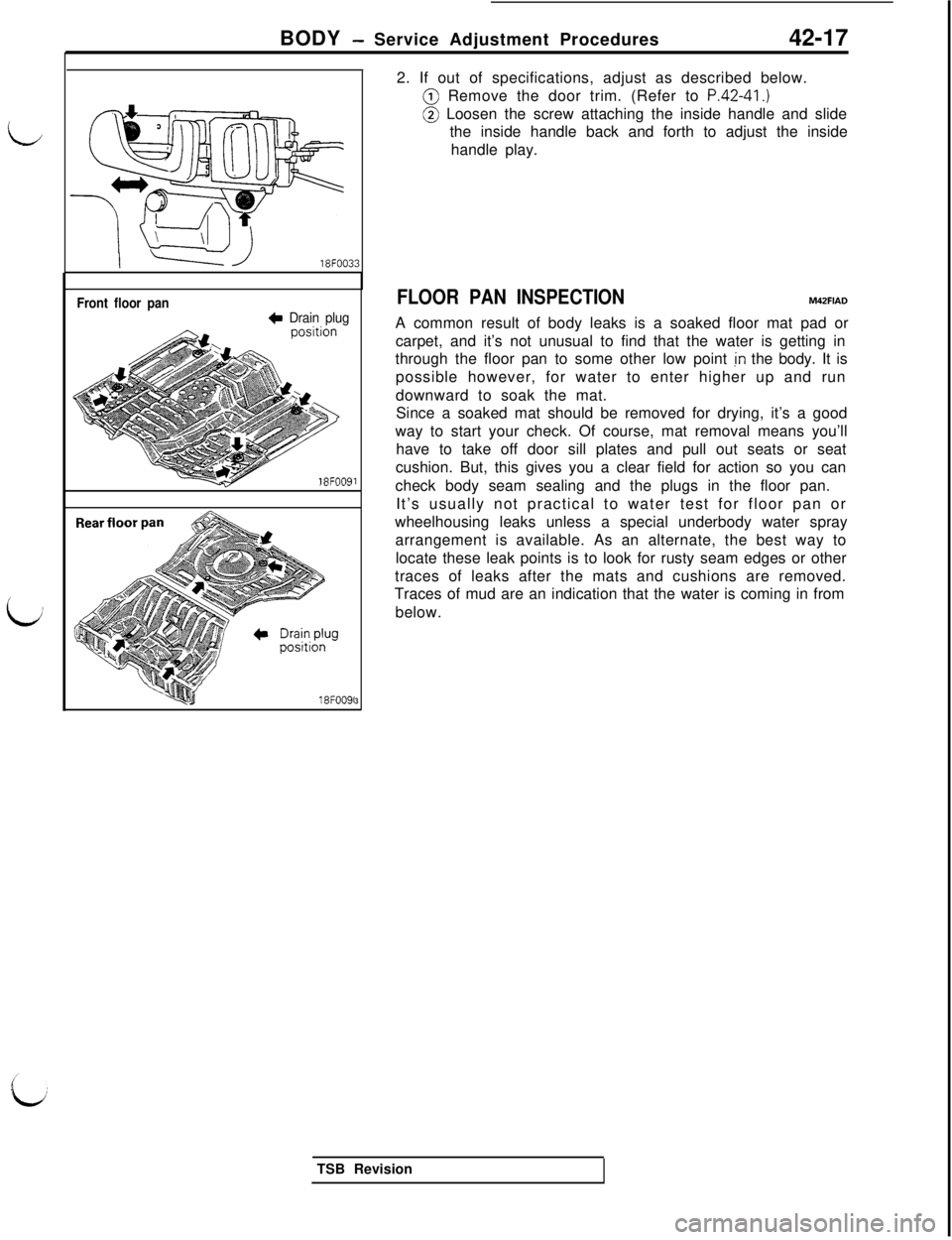 MITSUBISHI 3000GT 1991 Service Manual BODY - Service Adjustment Procedures
42-17
I18FOO33
Front floor pan+ Drain plug
lFlFOO91
18FOO9132. If out of specifications, adjust as described below.@ Remove the door trim. (Refer to
P.42-41.)@ Lo MITSUBISHI 3000GT 1991 Service Manual BODY - Service Adjustment Procedures
42-17
I18FOO33
Front floor pan+ Drain plug
lFlFOO91
18FOO9132. If out of specifications, adjust as described below.@ Remove the door trim. (Refer to
P.42-41.)@ Lo