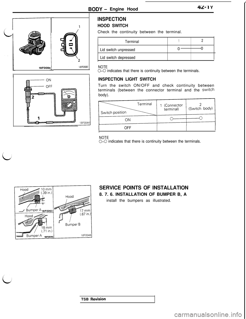 MITSUBISHI 3000GT 1991  Service Manual BODY -Engine Hood42-I Y18FOOW
!I
II
INSPECTION
HOOD SWITCHCheck the continuity between the terminal.
Terminal
Lid switch unpressed
Lid switch depressed
1200
NOTEG-0 indicates that there is continuity 