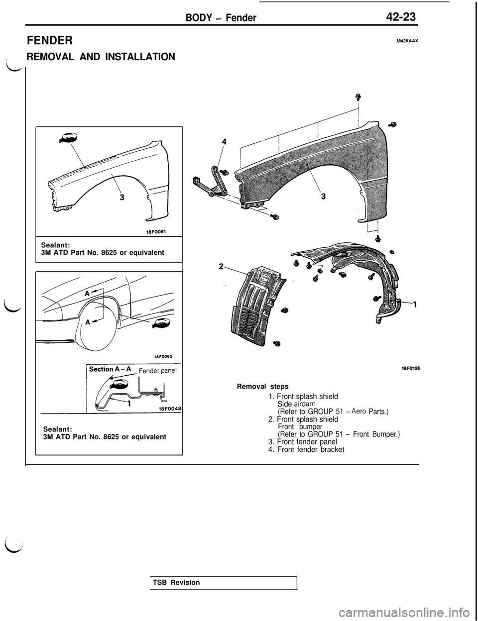 MITSUBISHI 3000GT 1991  Service Manual BODY - Fender42-23
FENDER
L
REMOVAL AND INSTALLATIONSealant:
16FOO613M ATD Part No. 8625 or equivalent
18FOO62Sealant:
3M ATD Part No. 8625 or equivalent
M42KAAX
16FO126Removal steps
1. Front splash s