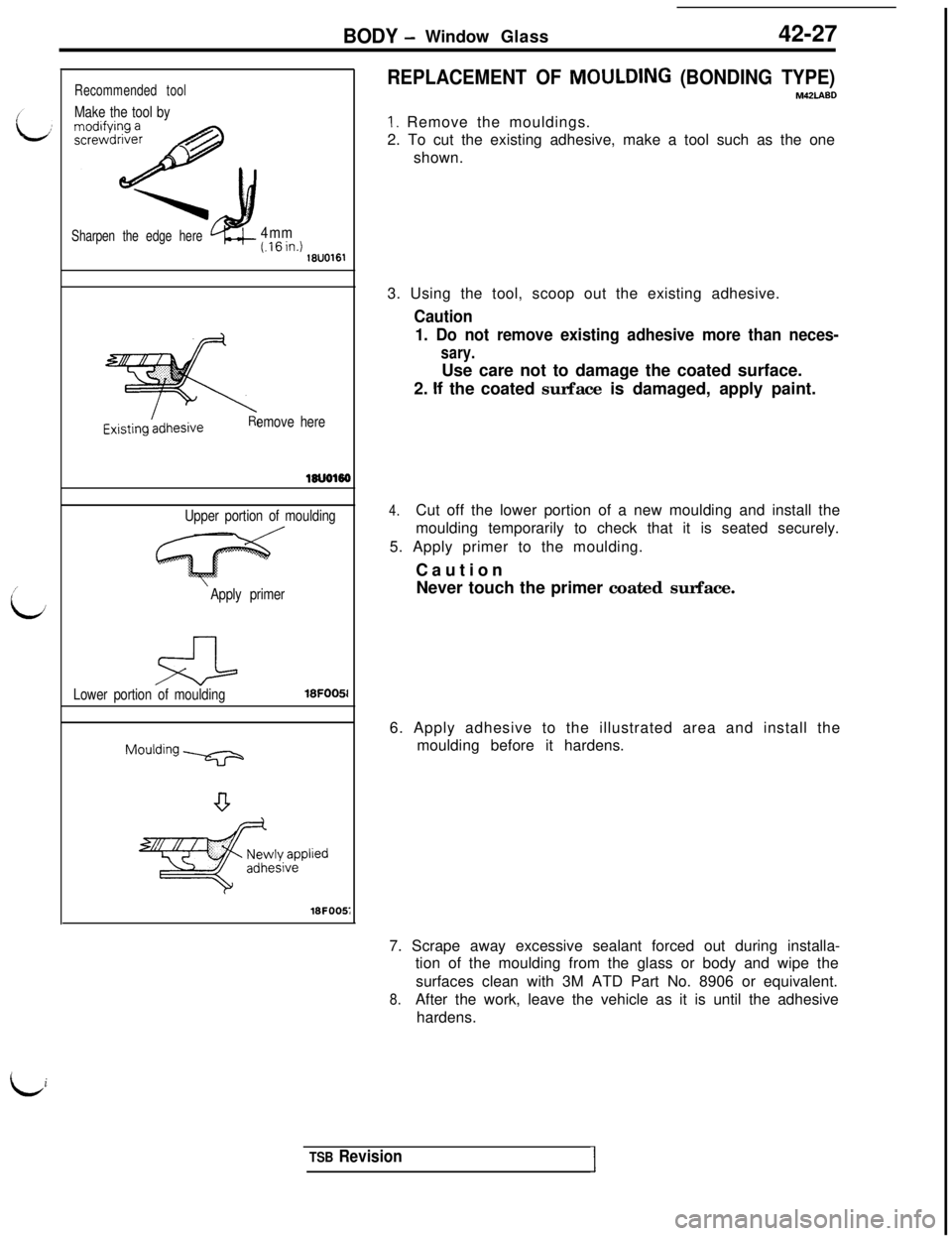 MITSUBISHI 3000GT 1991 Service Manual BODY -Window Glass42-27
/
L
Recommended tool
Make the tool by
Sharpen the edge here4mm(.16in.)18UO161
emove here
lsuo16a/
Upper portion of moulding
Apply primer
Lower portion of moulding
Mou’ding v
MITSUBISHI 3000GT 1991 Service Manual BODY -Window Glass42-27
/
L
Recommended tool
Make the tool by
Sharpen the edge here4mm(.16in.)18UO161
emove here
lsuo16a/
Upper portion of moulding
Apply primer
Lower portion of moulding
Mou’ding v