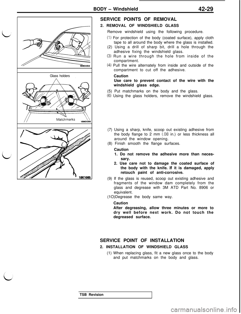MITSUBISHI 3000GT 1991 Service Manual BODY - Windshield42-29
Glass holders
MatchmarksSERVICE POINTS OF REMOVAL
2. REMOVAL OF WINDSHIELD GLASS
Remove windshield using the following procedure.
(1) For protection of the body (coated surface) MITSUBISHI 3000GT 1991 Service Manual BODY - Windshield42-29
Glass holders
MatchmarksSERVICE POINTS OF REMOVAL
2. REMOVAL OF WINDSHIELD GLASS
Remove windshield using the following procedure.
(1) For protection of the body (coated surface)