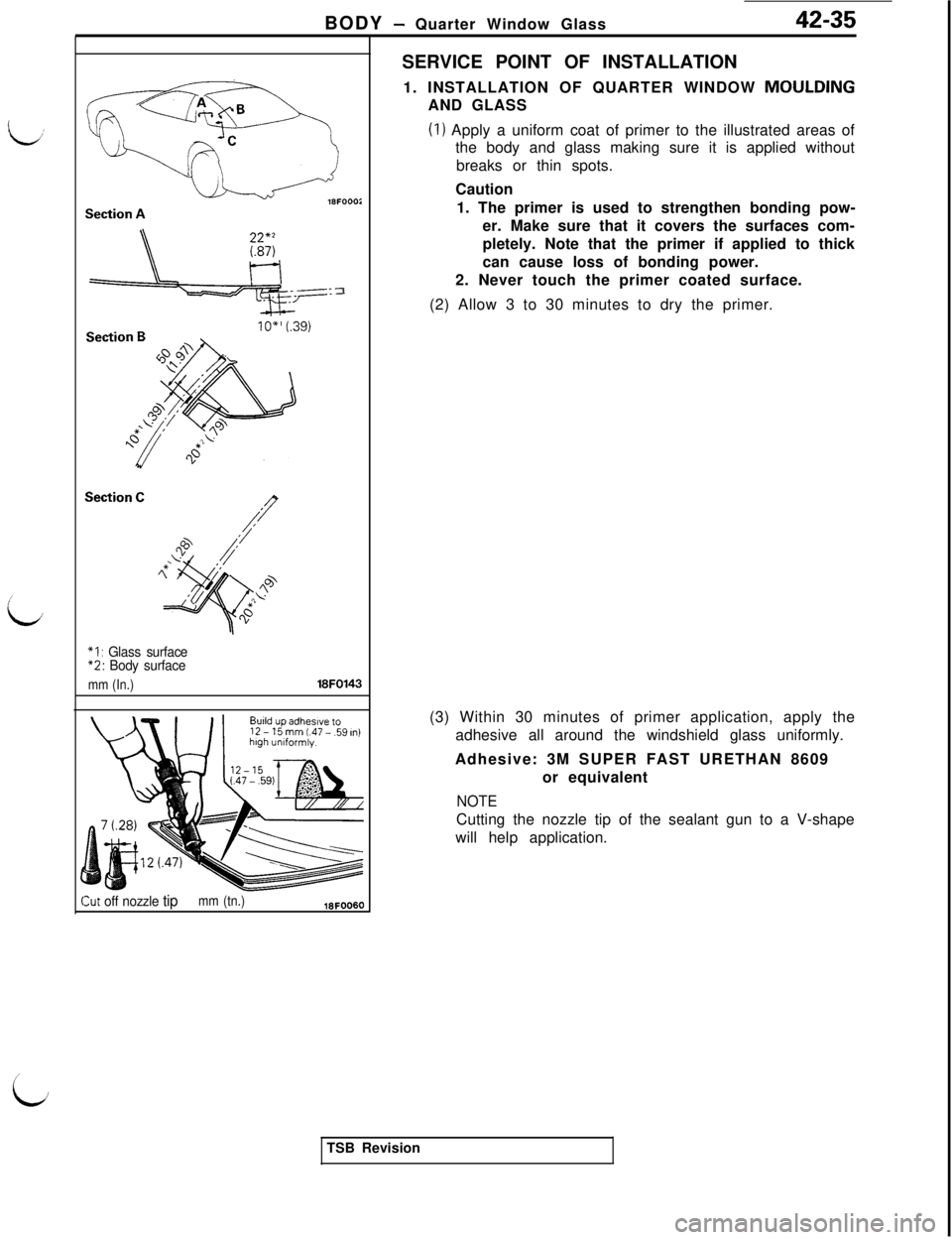 MITSUBISHI 3000GT 1991 Service Manual I
id/BODY
- Quarter Window Glass42-35
Section A
IO" (.39)
Section C
*I : Glass surface“2: Body surface
mm (In.)18FO143
kt off nozzle tipmm (tn.)18FOO80SERVICE POINT OF INSTALLATION
1. INSTALLATION MITSUBISHI 3000GT 1991 Service Manual I
id/BODY
- Quarter Window Glass42-35
Section A
IO" (.39)
Section C
*I : Glass surface“2: Body surface
mm (In.)18FO143
kt off nozzle tipmm (tn.)18FOO80SERVICE POINT OF INSTALLATION
1. INSTALLATION