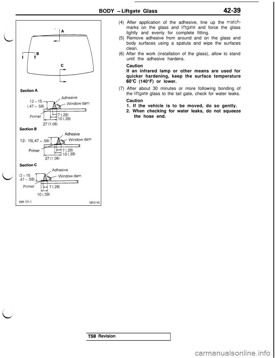 MITSUBISHI 3000GT 1991 Service Manual BODY - Liftgate Glass42-39
id
Section A
27 (1 .O$)
Section B
, Adhesive12-
15(.47
Primer
; 27 (1.06)
Section C12-15
.4;itf;j-$c~“:
10 t.391
nm (in.)18F014E(4) After application of the adhesive, line MITSUBISHI 3000GT 1991 Service Manual BODY - Liftgate Glass42-39
id
Section A
27 (1 .O$)
Section B
, Adhesive12-
15(.47
Primer
; 27 (1.06)
Section C12-15
.4;itf;j-$c~“:
10 t.391
nm (in.)18F014E(4) After application of the adhesive, line