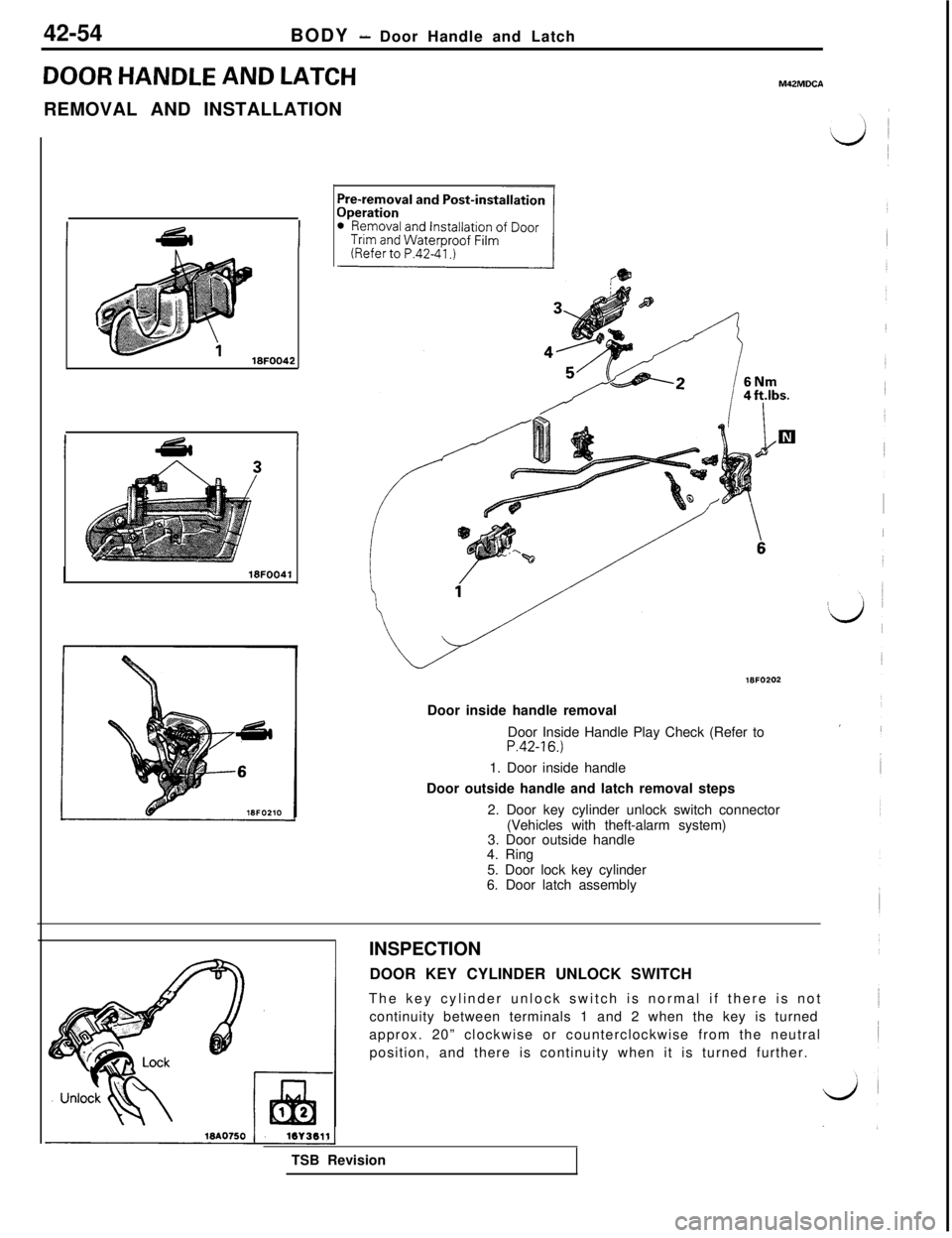 MITSUBISHI 3000GT 1991 Service Manual 42-54
BODY - Door Handle and Latch
DOOR HANDLE AND LATCHM42MDCAREMOVAL AND INSTALLATION
18FOO42
I11.I
I18FOO41
Pre-removal and Post-installationlWO202
Door inside handle removal
Door Inside Handle Pla MITSUBISHI 3000GT 1991 Service Manual 42-54
BODY - Door Handle and Latch
DOOR HANDLE AND LATCHM42MDCAREMOVAL AND INSTALLATION
18FOO42
I11.I
I18FOO41
Pre-removal and Post-installationlWO202
Door inside handle removal
Door Inside Handle Pla
