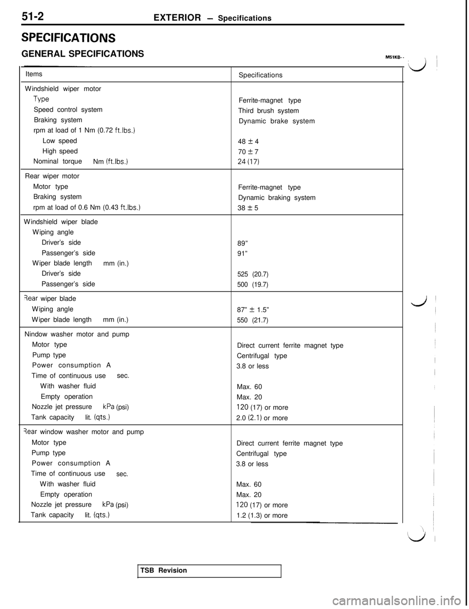 MITSUBISHI 3000GT 1991 Service Manual 51-2
SPECIFICATIONSEXTERIOR
- Specifications
GENERAL SPECIFICATIONSMSlKB-
-\ IItems
Windshield wiper motorType
Speed control system
Braking system
rpm at load of 1 Nm (0.72
ft.lbs.)Low speed
High s MITSUBISHI 3000GT 1991 Service Manual 51-2
SPECIFICATIONSEXTERIOR
- Specifications
GENERAL SPECIFICATIONSMSlKB-
-\ IItems
Windshield wiper motorType
Speed control system
Braking system
rpm at load of 1 Nm (0.72
ft.lbs.)Low speed
High s
