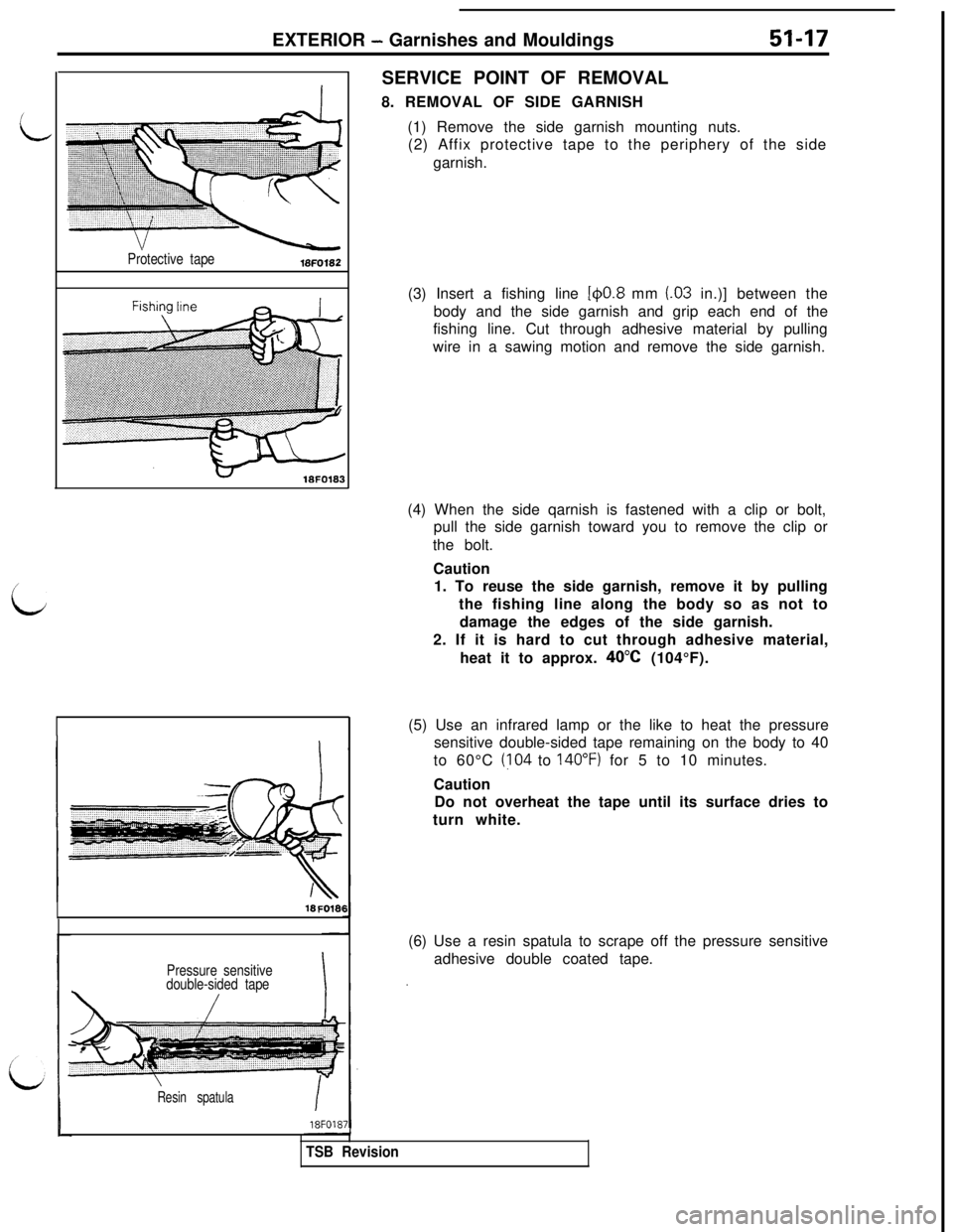 MITSUBISHI 3000GT 1991 Service Manual EXTERIOR - Garnishes and Mouldings51-17
Protective tape/
i
I18FO181
Pressure sensitive
double-sided tape
Resin spatulaSERVICE POINT OF REMOVAL
8. REMOVAL OF SIDE GARNISH
(1) Remove the side garnish mo MITSUBISHI 3000GT 1991 Service Manual EXTERIOR - Garnishes and Mouldings51-17
Protective tape/
i
I18FO181
Pressure sensitive
double-sided tape
Resin spatulaSERVICE POINT OF REMOVAL
8. REMOVAL OF SIDE GARNISH
(1) Remove the side garnish mo