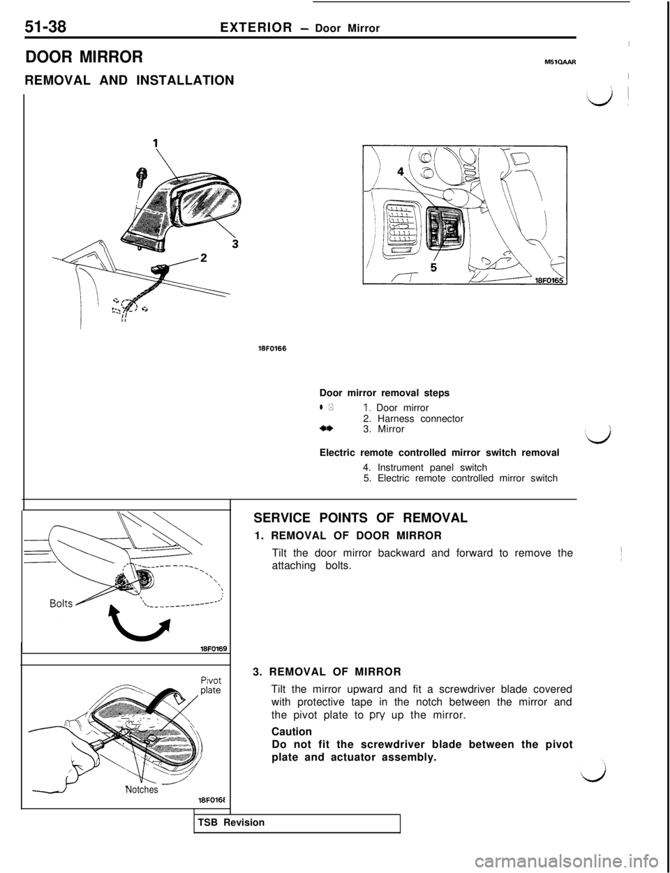 MITSUBISHI 3000GT 1991  Service Manual 51-38EXTERIOR - Door Mirror
DOOR MIRRORREMOVAL AND INSTALLATION~MSlGAAR
I18FO166
Door mirror removal steps
l *I. Door mirror
2. Harness connector
a*3. Mirror
Electric remote controlled mirror switch r