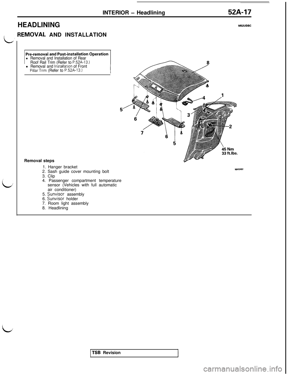 MITSUBISHI 3000GT 1991 Service Manual L
LINTERIOR
- Headlining52A-17
HEADLININGM52lJDBC[EMOVAL AND INSTALLATION
Pre-removal and Post-installation Operationl Removal and Installation of Rear
Roof Rail Trim (Refer to P52A-13.)l Removal and MITSUBISHI 3000GT 1991 Service Manual L
LINTERIOR
- Headlining52A-17
HEADLININGM52lJDBC[EMOVAL AND INSTALLATION
Pre-removal and Post-installation Operationl Removal and Installation of Rear
Roof Rail Trim (Refer to P52A-13.)l Removal and