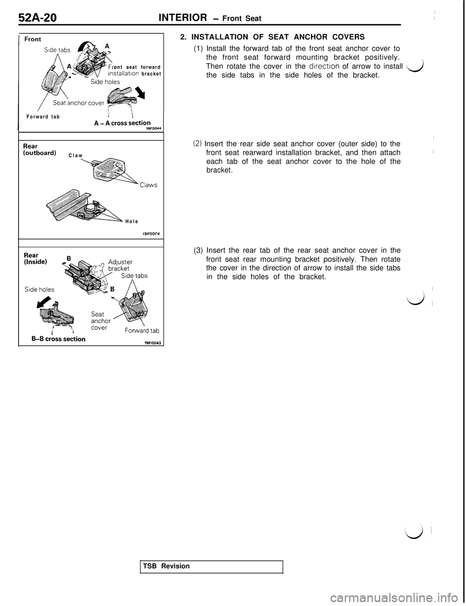 MITSUBISHI 3000GT 1991  Service Manual 52A-20INTERIOR - Front Seat
ont seat forward
lnstallatlon bracket
Forward tab
:iA - A cross sectionlSFOO44
Rear(outboard)Claw
Hole
lSFOOC4
B-B crbss section2. INSTALLATION OF SEAT ANCHOR COVERS
(1) In