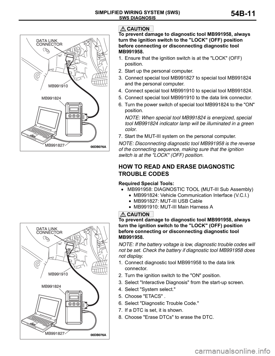 MITSUBISHI 380 2005 Workshop Manual SWS DIAGNOSIS
SIMPLIFIED WIRING SYSTEM (SWS)54B-11
To prevent damage to diagnostic tool MB991958, always
turn the ignition switch to the "LOCK" (OFF) position
before connecting or disconnect MITSUBISHI 380 2005 Workshop Manual SWS DIAGNOSIS
SIMPLIFIED WIRING SYSTEM (SWS)54B-11
To prevent damage to diagnostic tool MB991958, always
turn the ignition switch to the "LOCK" (OFF) position
before connecting or disconnect