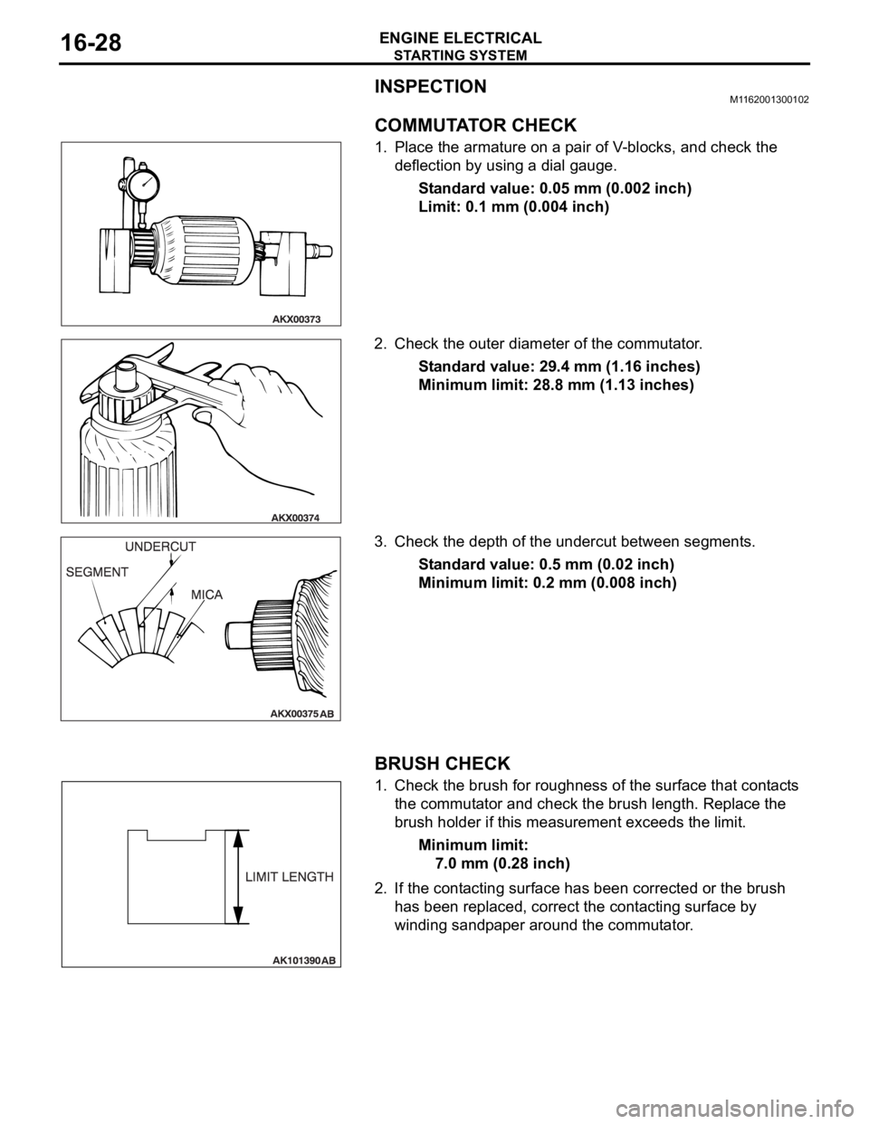 MITSUBISHI 380 2005 Workshop Manual STARTING SYSTEM
ENGINE ELECTRICAL16-28
INSPECTIONM1162001300102.
COMMUTATOR CHECK
1. Place the armature on a pair of V-blocks, and check the
deflection by using a dial gauge.
Standard value: 0.05 mm MITSUBISHI 380 2005 Workshop Manual STARTING SYSTEM
ENGINE ELECTRICAL16-28
INSPECTIONM1162001300102.
COMMUTATOR CHECK
1. Place the armature on a pair of V-blocks, and check the
deflection by using a dial gauge.
Standard value: 0.05 mm
