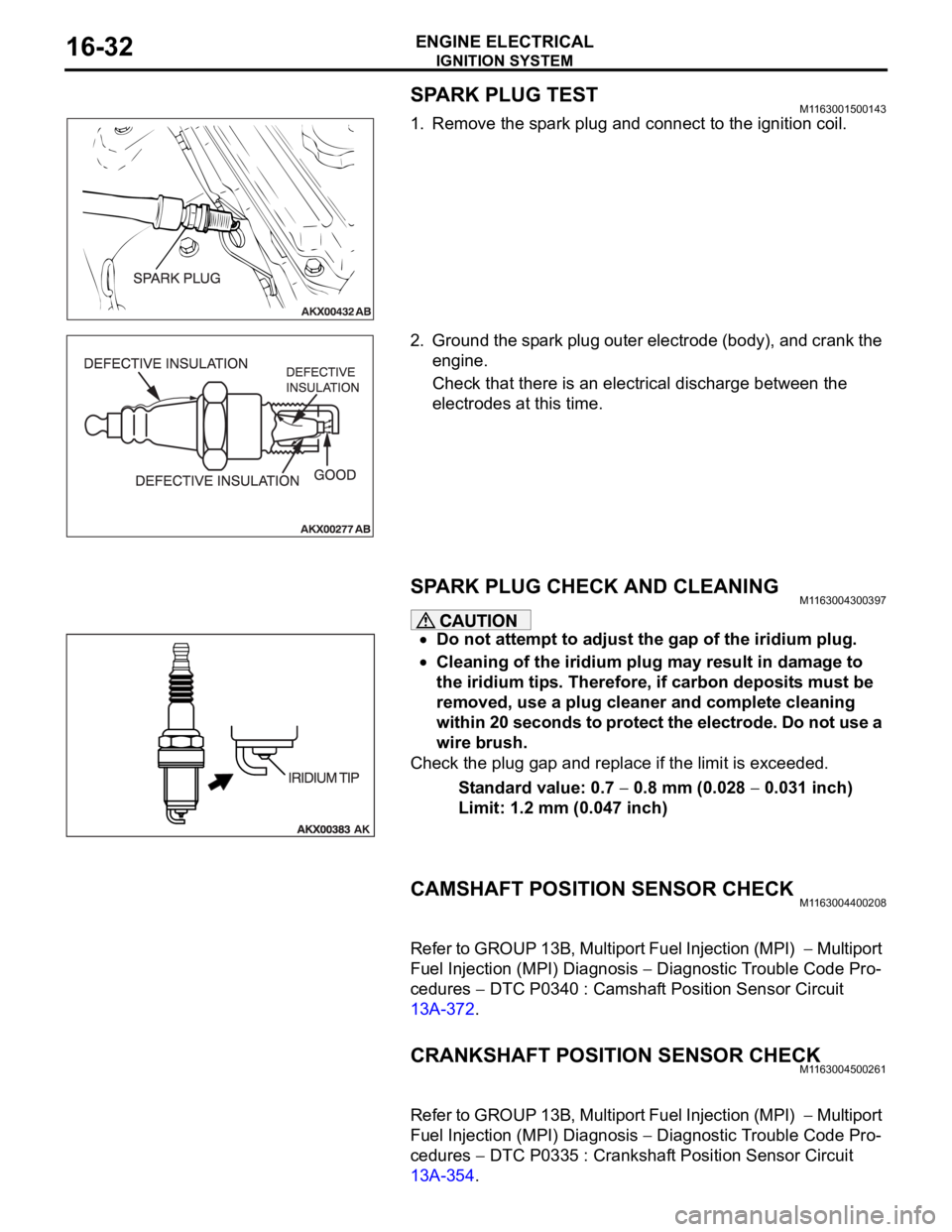 MITSUBISHI 380 2005 Workshop Manual IGNITION SYSTEM
ENGINE ELECTRICAL16-32
SPARK PLUG TESTM1163001500143
1. Remove the spark plug and connect to the ignition coil.
2. Ground the spark plug outer electrode (body), and crank the
engine.
MITSUBISHI 380 2005 Workshop Manual IGNITION SYSTEM
ENGINE ELECTRICAL16-32
SPARK PLUG TESTM1163001500143
1. Remove the spark plug and connect to the ignition coil.
2. Ground the spark plug outer electrode (body), and crank the
engine.
