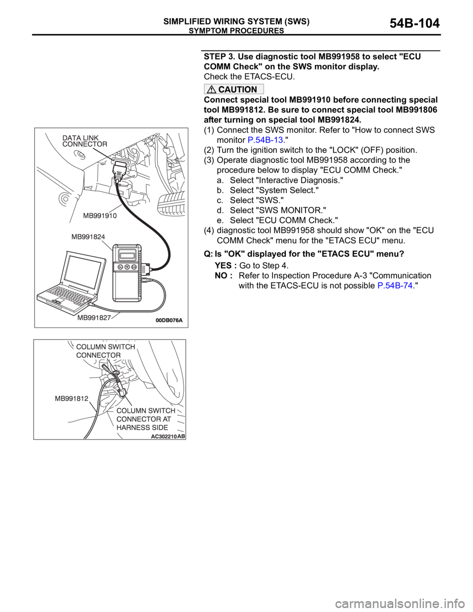 MITSUBISHI 380 2005 Repair Manual SYMPTOM PROCEDURES
SIMPLIFIED WIRING SYSTEM (SWS)54B-104
STEP 3. Use diagnostic tool MB991958 to select "ECU
COMM Check" on the SWS monitor display.
Check the ETACS-ECU.
Connect special tool MITSUBISHI 380 2005 Repair Manual SYMPTOM PROCEDURES
SIMPLIFIED WIRING SYSTEM (SWS)54B-104
STEP 3. Use diagnostic tool MB991958 to select "ECU
COMM Check" on the SWS monitor display.
Check the ETACS-ECU.
Connect special tool