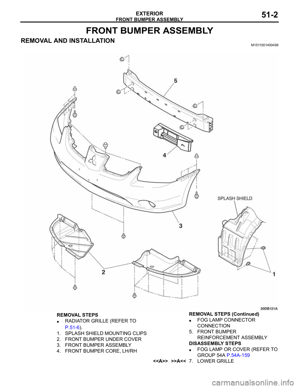 MITSUBISHI 380 2005  Workshop Manual FRONT BUMPER ASSEMBLY
EXTERIOR51-2
FRONT BUMPER ASSEMBLY
REMOVAL AND INSTALLATIONM1511001400499
REMOVAL STEPS
RADIATOR GRILLE (REFER TO 
P.51-6).
1. SPLASH SHIELD MOUNTING CLIPS
2. FRONT BUMPER UNDER 