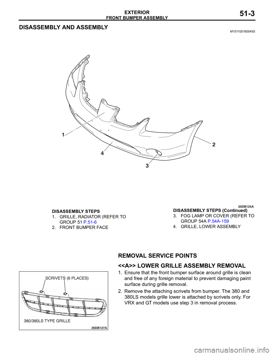 MITSUBISHI 380 2005  Workshop Manual FRONT BUMPER ASSEMBLY
EXTERIOR51-3
DISASSEMBLY AND ASSEMBLYM1511001600493
REMOVAL SERVICE POINTS
.
<<A>> LOWER GRILLE ASSEMBLY REMOVAL
1. Ensure that the front bumper surface around grille is clean 
a