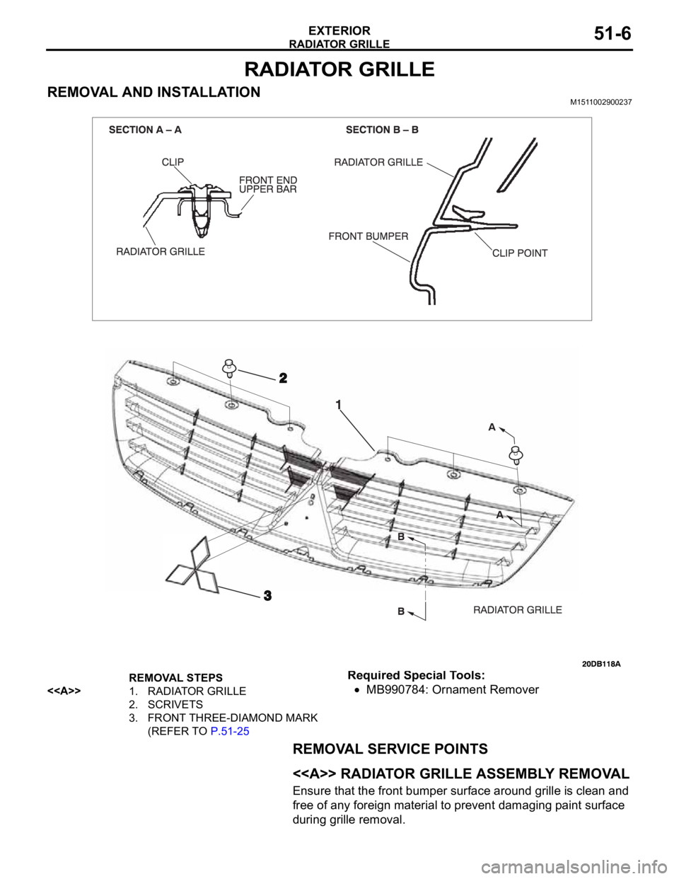 MITSUBISHI 380 2005  Workshop Manual RADIATOR GRILLE
EXTERIOR51-6
RADIATOR GRILLE
REMOVAL AND INSTALLATIONM1511002900237
Required Special Tools:
MB990784: Ornament Remover
REMOVAL SERVICE POINTS
.
<<A>> RADIATOR GRILLE ASSEMBLY REMOVAL
E