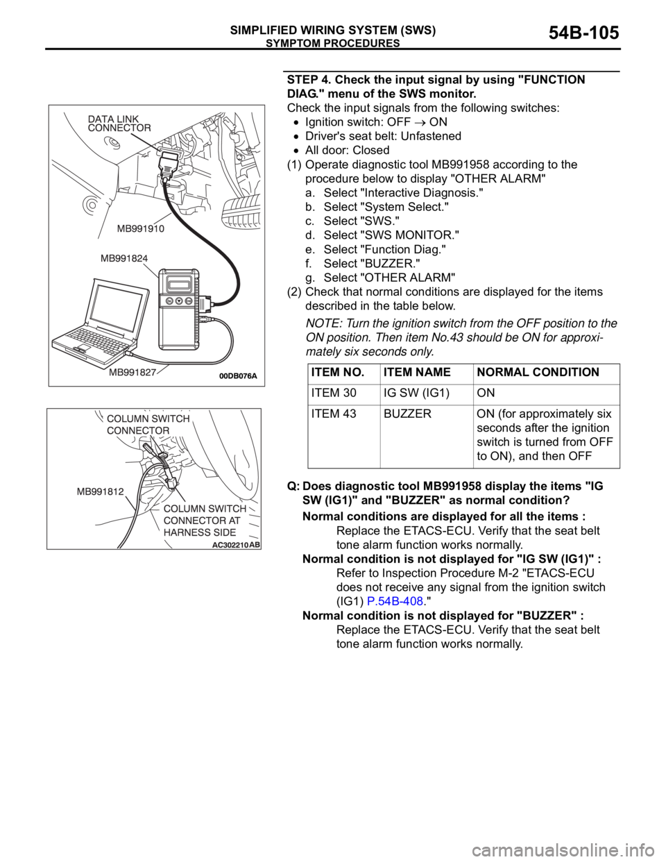 MITSUBISHI 380 2005 Repair Manual SYMPTOM PROCEDURES
SIMPLIFIED WIRING SYSTEM (SWS)54B-105
STEP 4. Check the input signal by using "FUNCTION
DIAG." menu of the SWS monitor.
Check the input signals from the following switches: MITSUBISHI 380 2005 Repair Manual SYMPTOM PROCEDURES
SIMPLIFIED WIRING SYSTEM (SWS)54B-105
STEP 4. Check the input signal by using "FUNCTION
DIAG." menu of the SWS monitor.
Check the input signals from the following switches:
