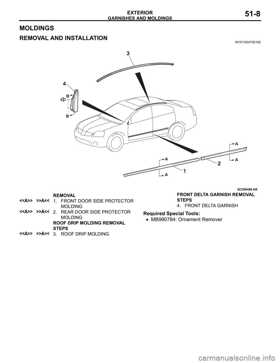 MITSUBISHI 380 2005 Workshop Manual GARNISHES AND MOLDINGS
EXTERIOR51-8
MOLDINGS
REMOVAL AND INSTALLATIONM1511004700165
Required Special Tools:
MB990784: Ornament Remover
REMOVAL
<<A>> >>A<<1. FRONT DOOR SIDE PROTECTOR
MOLDING
<<A>> >> MITSUBISHI 380 2005 Workshop Manual GARNISHES AND MOLDINGS
EXTERIOR51-8
MOLDINGS
REMOVAL AND INSTALLATIONM1511004700165
Required Special Tools:
MB990784: Ornament Remover
REMOVAL
<<A>> >>A<<1. FRONT DOOR SIDE PROTECTOR
MOLDING
<<A>> >>