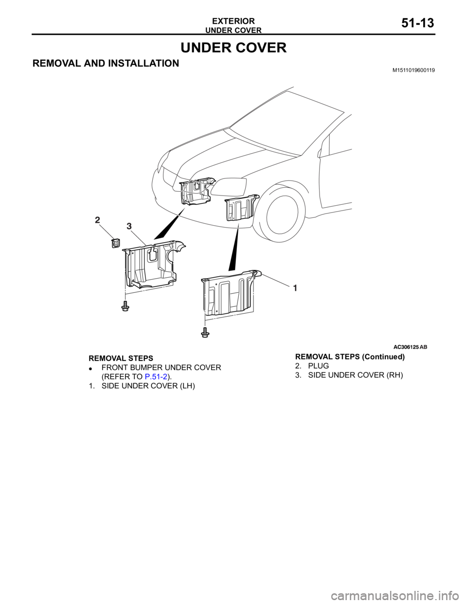 MITSUBISHI 380 2005 User Guide UNDER COVER
EXTERIOR51-13
UNDER COVER
REMOVAL AND INSTALLATIONM1511019600119
REMOVAL STEPS
FRONT BUMPER UNDER COVER
(REFER TO P.51-2).
1. SIDE UNDER COVER (LH)2. PLUG
3. SIDE UNDER COVER (RH) REMOVAL MITSUBISHI 380 2005 User Guide UNDER COVER
EXTERIOR51-13
UNDER COVER
REMOVAL AND INSTALLATIONM1511019600119
REMOVAL STEPS
FRONT BUMPER UNDER COVER
(REFER TO P.51-2).
1. SIDE UNDER COVER (LH)2. PLUG
3. SIDE UNDER COVER (RH) REMOVAL