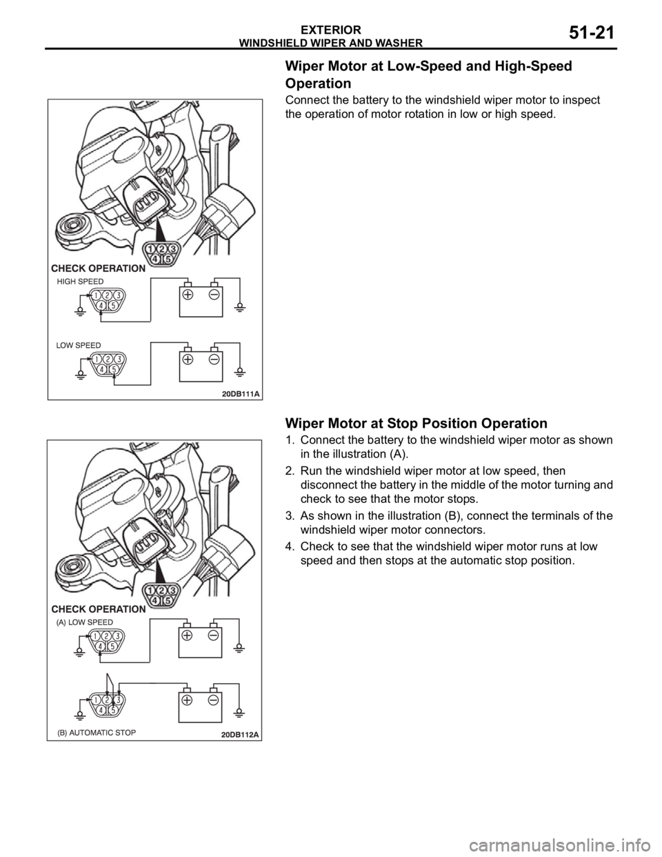 MITSUBISHI 380 2005 Workshop Manual WINDSHIELD WIPER AND WASHER
EXTERIOR51-21
Wiper Motor at Low-Speed and High-Speed
Operation
Connect the battery to the windshield wiper motor to inspect
the operation of motor rotation in low or hig MITSUBISHI 380 2005 Workshop Manual WINDSHIELD WIPER AND WASHER
EXTERIOR51-21
Wiper Motor at Low-Speed and High-Speed
Operation
Connect the battery to the windshield wiper motor to inspect
the operation of motor rotation in low or hig