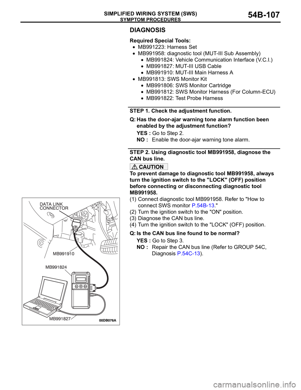 MITSUBISHI 380 2005 Repair Manual SYMPTOM PROCEDURES
SIMPLIFIED WIRING SYSTEM (SWS)54B-107
DIAGNOSIS
Required Special Tools:
MB991223: Harness Set
MB991958: diagnostic tool (MUT-III Sub Assembly)
MB991824: Vehicle Communication Interf MITSUBISHI 380 2005 Repair Manual SYMPTOM PROCEDURES
SIMPLIFIED WIRING SYSTEM (SWS)54B-107
DIAGNOSIS
Required Special Tools:
MB991223: Harness Set
MB991958: diagnostic tool (MUT-III Sub Assembly)
MB991824: Vehicle Communication Interf
