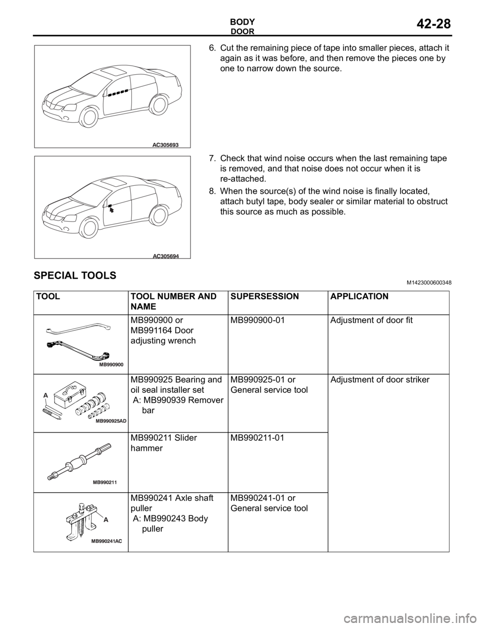 MITSUBISHI 380 2005 Workshop Manual DOOR
BODY42-28
6. Cut the remaining piece of tape into smaller pieces, attach it
again as it was before, and then remove the pieces one by
one to narrow down the source.
7. Check that wind noise occ MITSUBISHI 380 2005 Workshop Manual DOOR
BODY42-28
6. Cut the remaining piece of tape into smaller pieces, attach it
again as it was before, and then remove the pieces one by
one to narrow down the source.
7. Check that wind noise occ