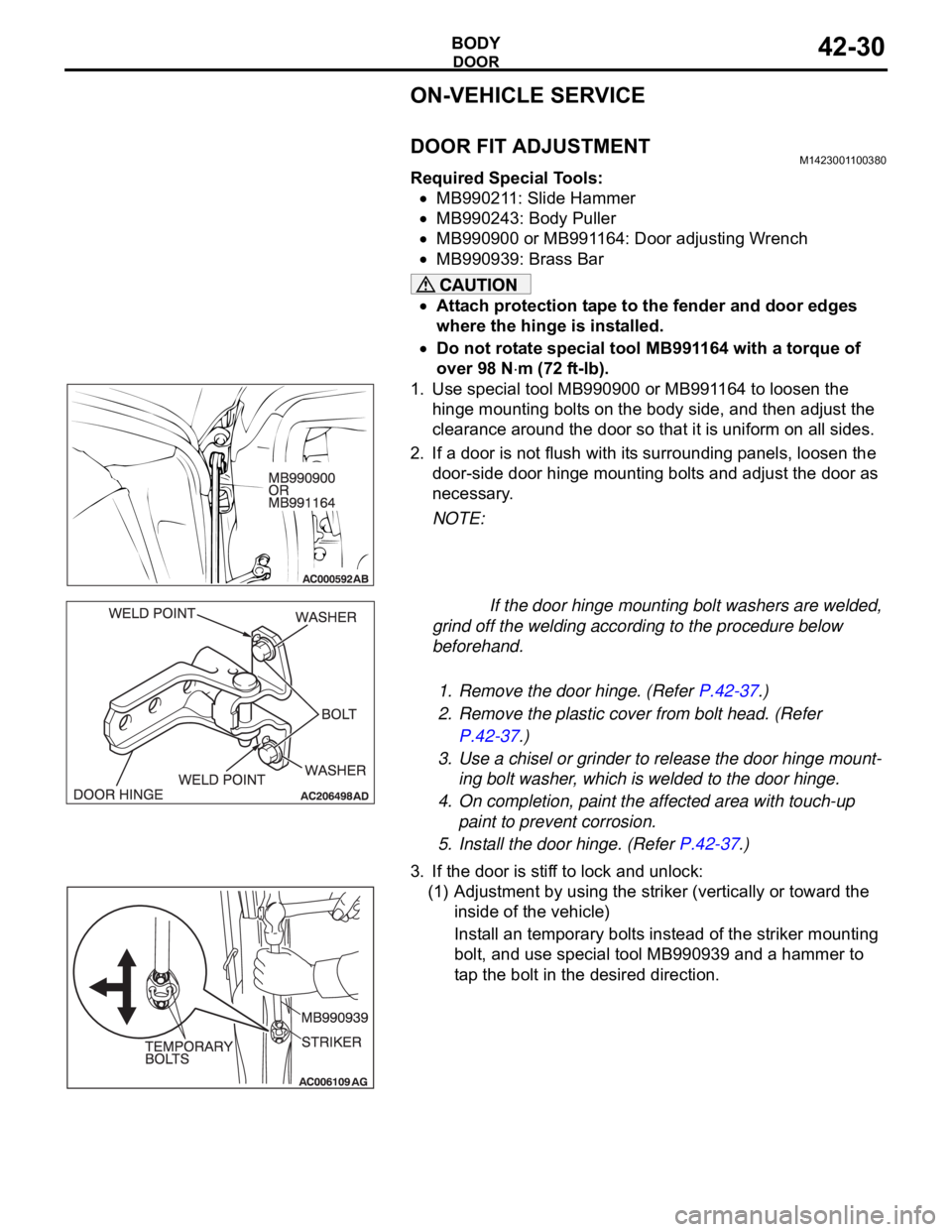 MITSUBISHI 380 2005 User Guide DOOR
BODY42-30
ON-VEHICLE SERVICE
DOOR FIT ADJUSTMENTM1423001100380
Required Special Tools:
MB990211: Slide Hammer
MB990243: Body Puller
MB990900 or MB991164: Door adjusting Wrench
MB990939: Brass Bar MITSUBISHI 380 2005 User Guide DOOR
BODY42-30
ON-VEHICLE SERVICE
DOOR FIT ADJUSTMENTM1423001100380
Required Special Tools:
MB990211: Slide Hammer
MB990243: Body Puller
MB990900 or MB991164: Door adjusting Wrench
MB990939: Brass Bar