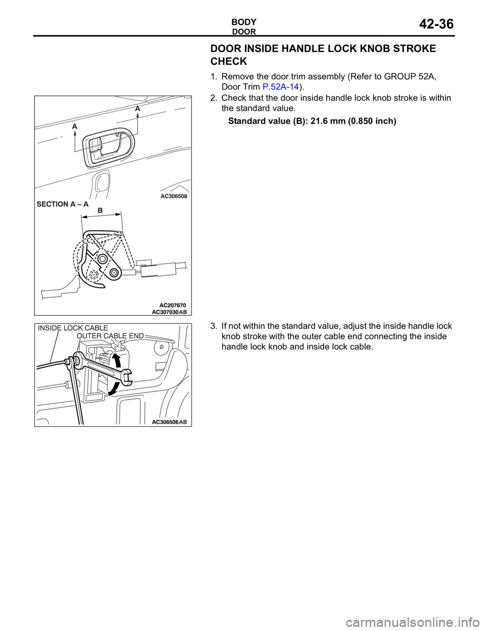 MITSUBISHI 380 2005  Workshop Manual DOOR
BODY42-36
DOOR INSIDE HANDLE LOCK KNOB STROKE 
CHECK
1. Remove the door trim assembly (Refer to GROUP 52A, 
Door Trim P.52A-14).
2. Check that the door inside handle lock knob stroke is within 
t