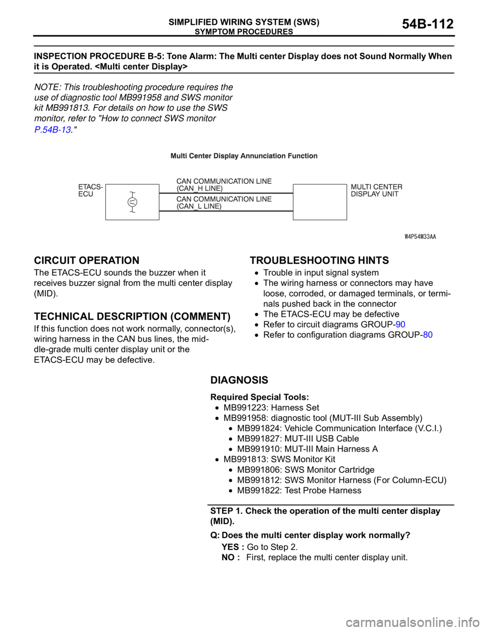 MITSUBISHI 380 2005 Service Manual SYMPTOM PROCEDURES
SIMPLIFIED WIRING SYSTEM (SWS)54B-112
INSPECTION PROCEDURE B-5: Tone Alarm: The Multi center Display does not Sound Normally When
it is Operated. <Multi center Display>
NOTE: This MITSUBISHI 380 2005 Service Manual SYMPTOM PROCEDURES
SIMPLIFIED WIRING SYSTEM (SWS)54B-112
INSPECTION PROCEDURE B-5: Tone Alarm: The Multi center Display does not Sound Normally When
it is Operated. <Multi center Display>
NOTE: This