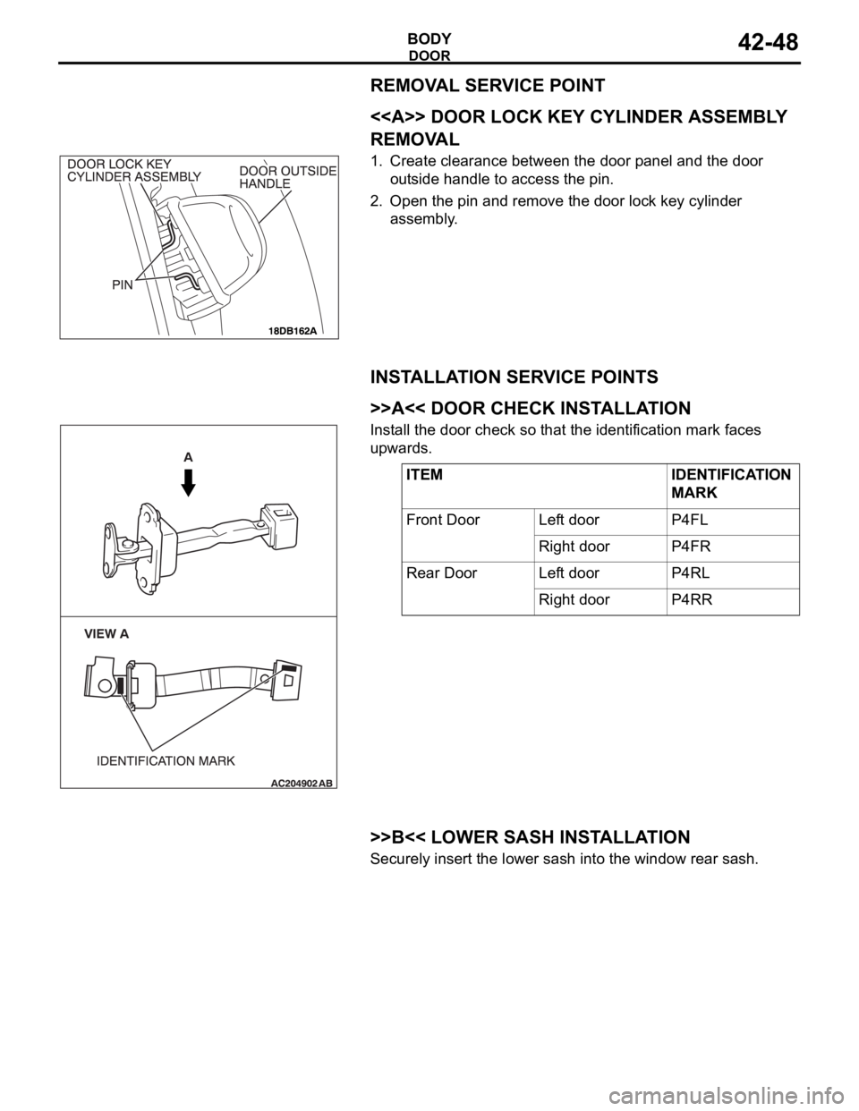 MITSUBISHI 380 2005 Workshop Manual DOOR
BODY42-48
REMOVAL SERVICE POINT
.
<<A>> DOOR LOCK KEY CYLINDER ASSEMBLY
REMOVAL
1. Create clearance between the door panel and the door
outside handle to access the pin.
2. Open the pin and rem MITSUBISHI 380 2005 Workshop Manual DOOR
BODY42-48
REMOVAL SERVICE POINT
.
<<A>> DOOR LOCK KEY CYLINDER ASSEMBLY
REMOVAL
1. Create clearance between the door panel and the door
outside handle to access the pin.
2. Open the pin and rem